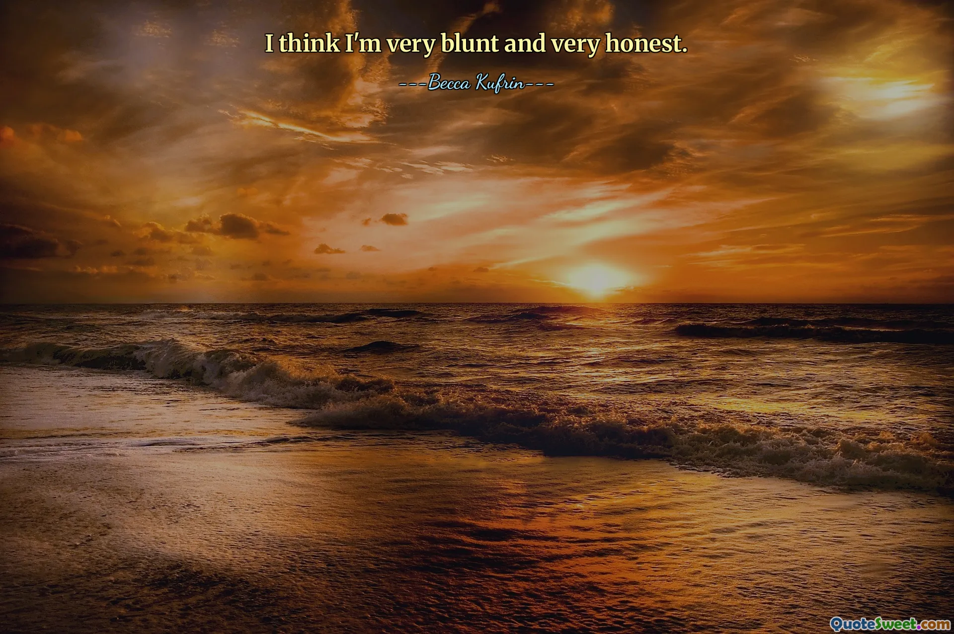 I think I'm very blunt and very honest.