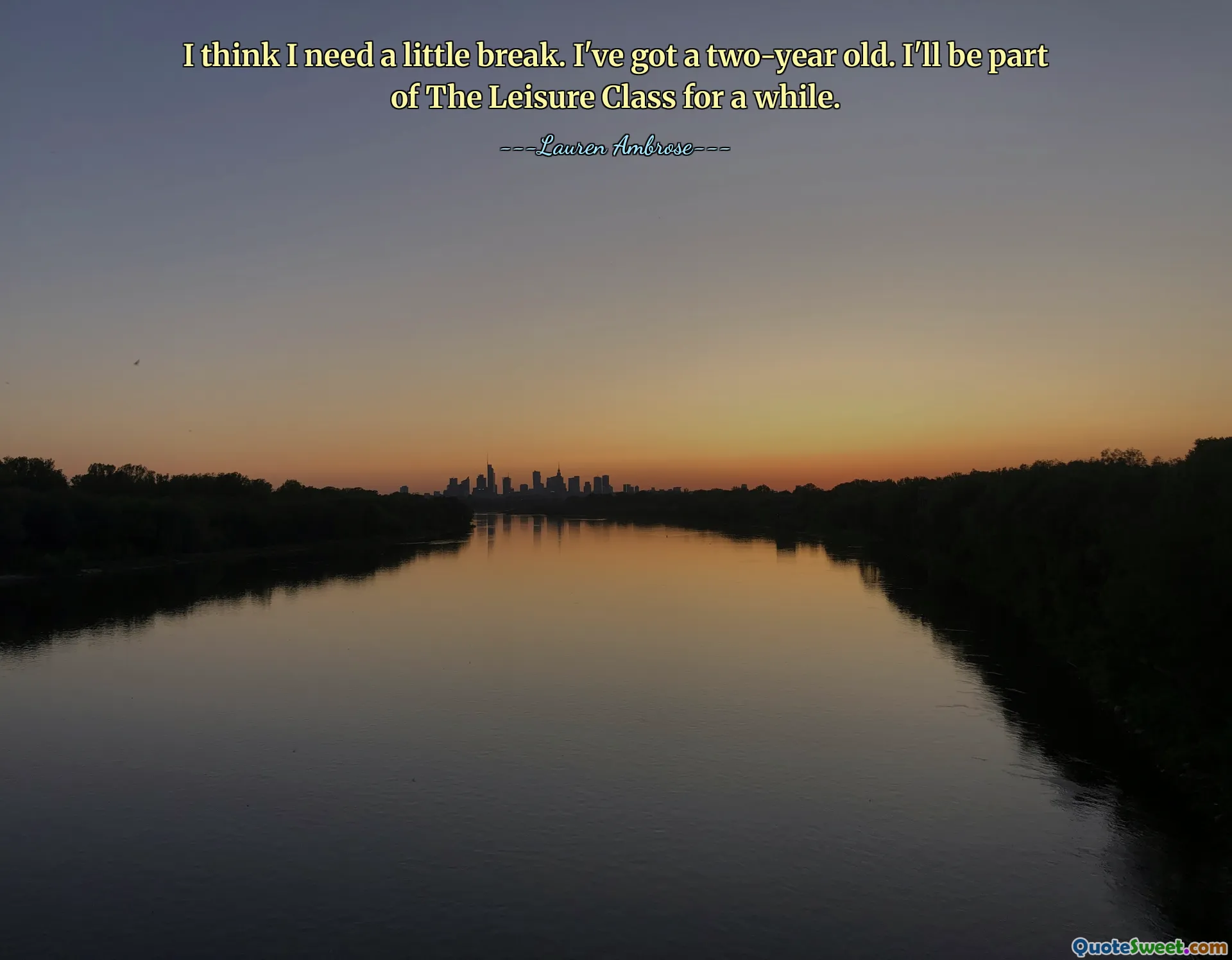 Penso di aver bisogno di una piccola pausa. Ho un bambino di due anni. Farò parte della Leisure Class per un po'.