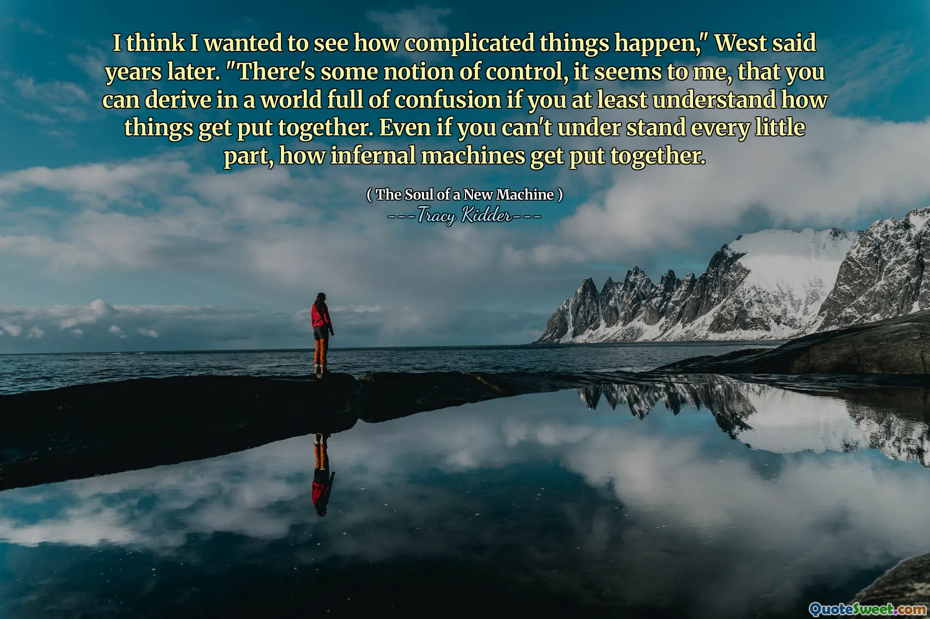 I think I wanted to see how complicated things happen," West said years later. "There's some notion of control, it seems to me, that you can derive in a world full of confusion if you at least understand how things get put together. Even if you can't under stand every little part, how infernal machines get put together.