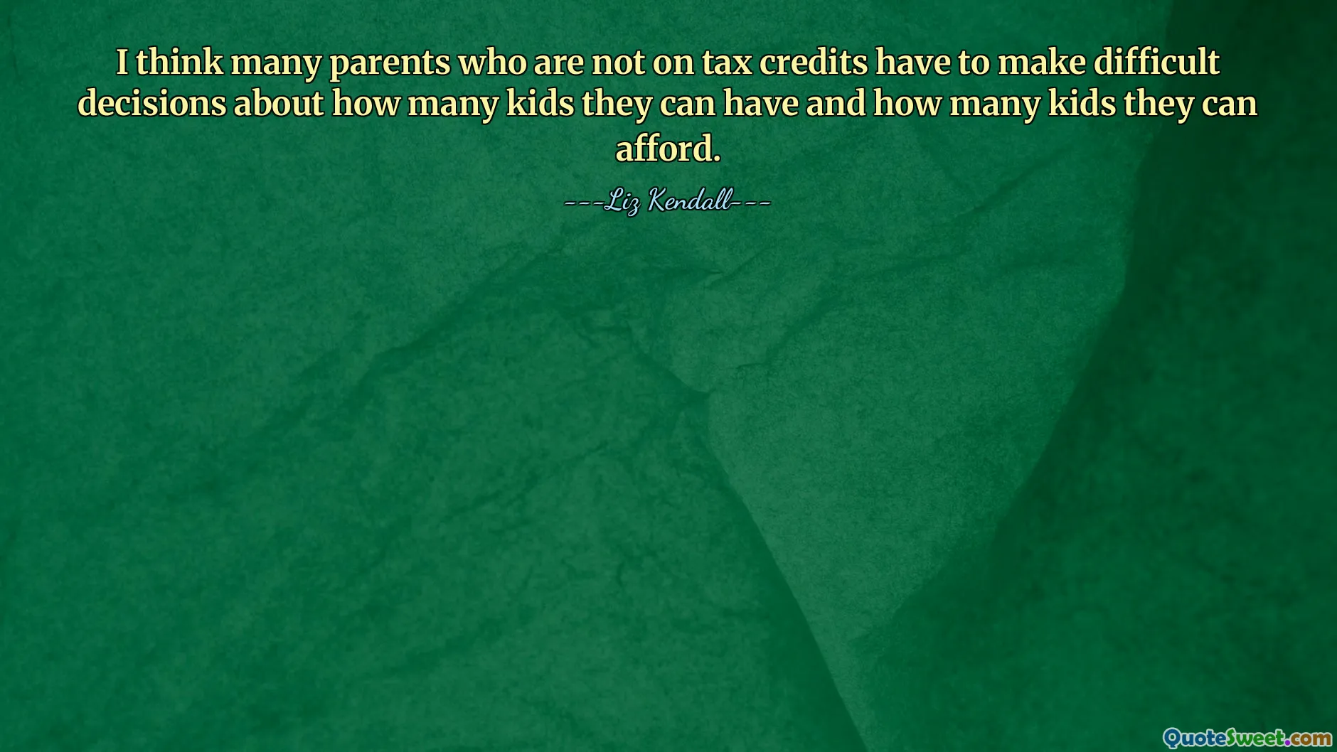 I think many parents who are not on tax credits have to make difficult decisions about how many kids they can have and how many kids they can afford.