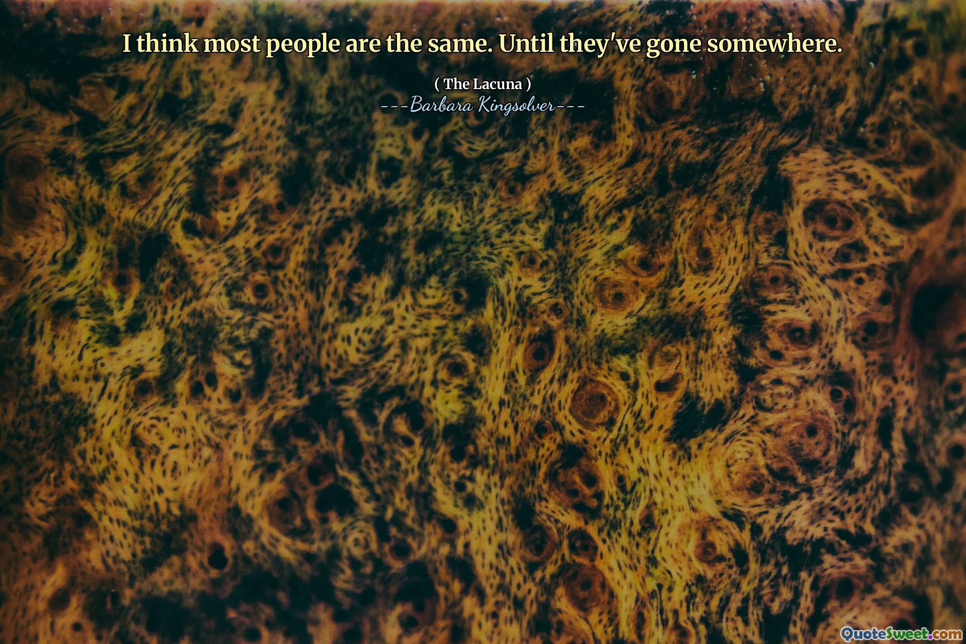 I think most people are the same. Until they've gone somewhere.