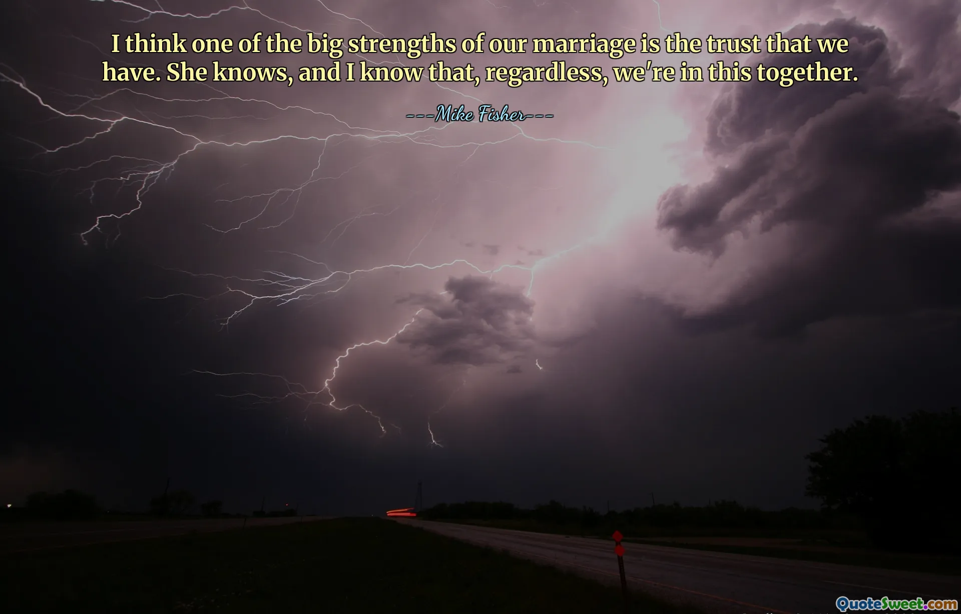 Creo que una de las grandes fortalezas de nuestro matrimonio es la confianza que tenemos. Ella lo sabe, y yo sé que, de todos modos, estamos juntos en esto.