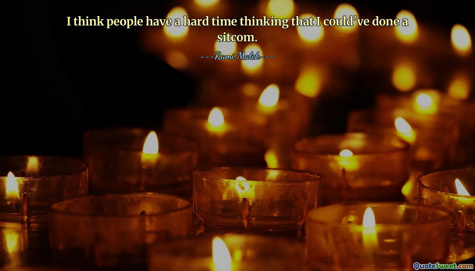 I think people have a hard time thinking that I could've done a sitcom.