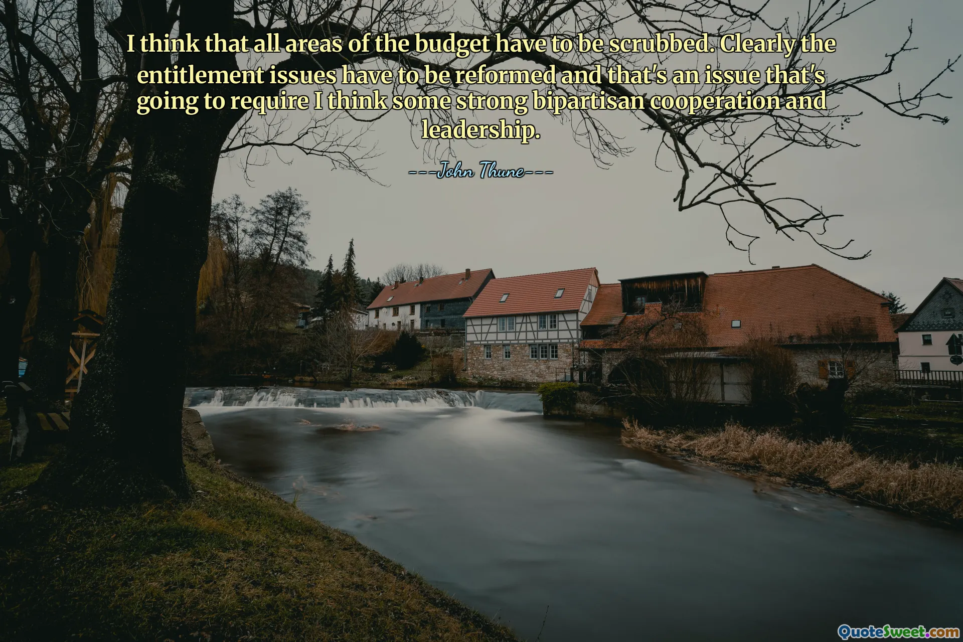 I think that all areas of the budget have to be scrubbed. Clearly the entitlement issues have to be reformed and that's an issue that's going to require I think some strong bipartisan cooperation and leadership.