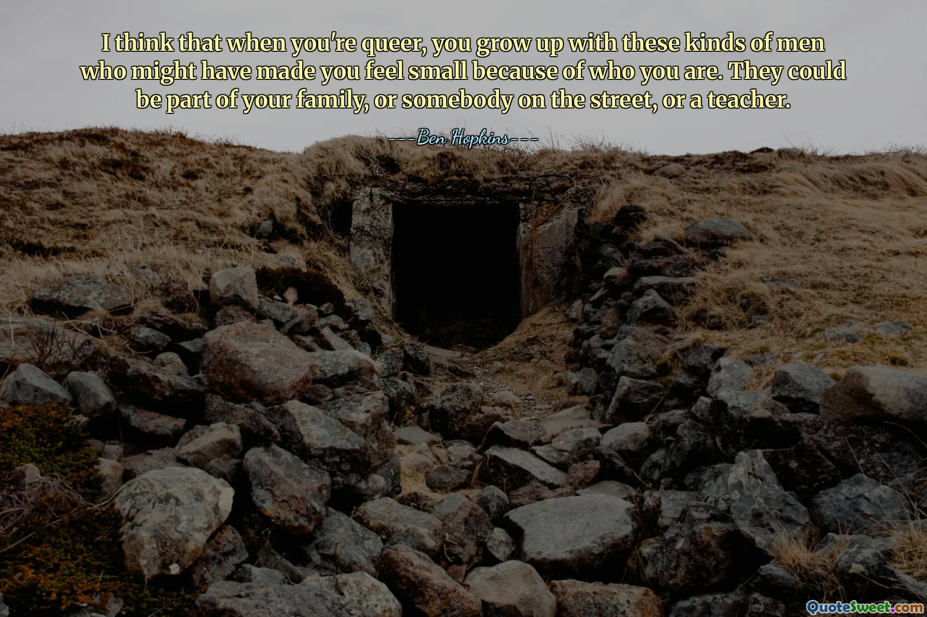 Je pense que quand tu es homosexuel, tu grandis avec ce genre d'hommes qui pourraient te faire sentir petit à cause de qui tu es. Il peut s'agir d'un membre de votre famille, d'une personne dans la rue ou d'un enseignant.
