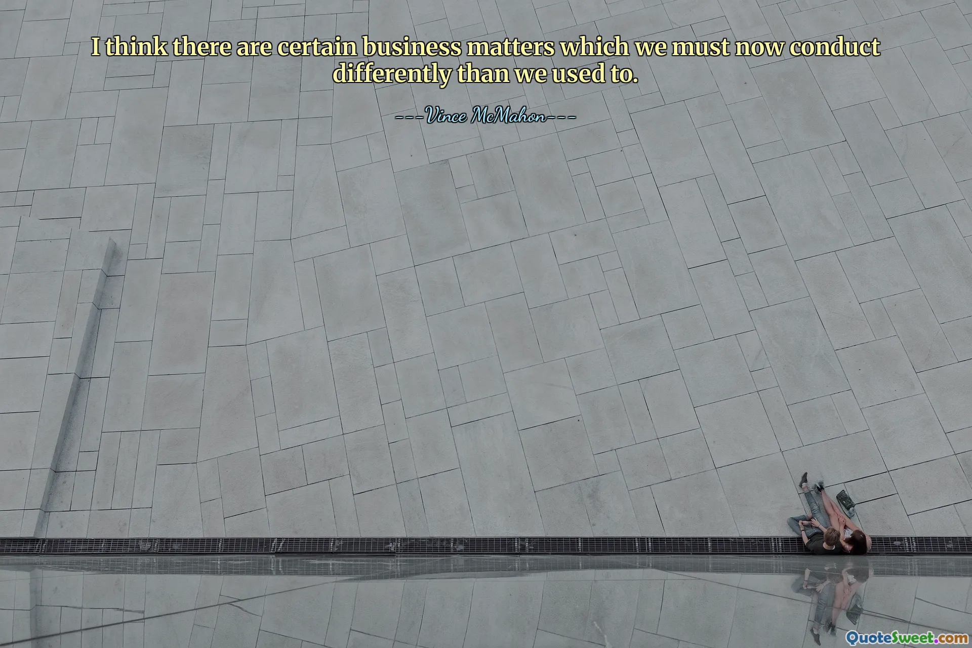 I think there are certain business matters which we must now conduct differently than we used to.