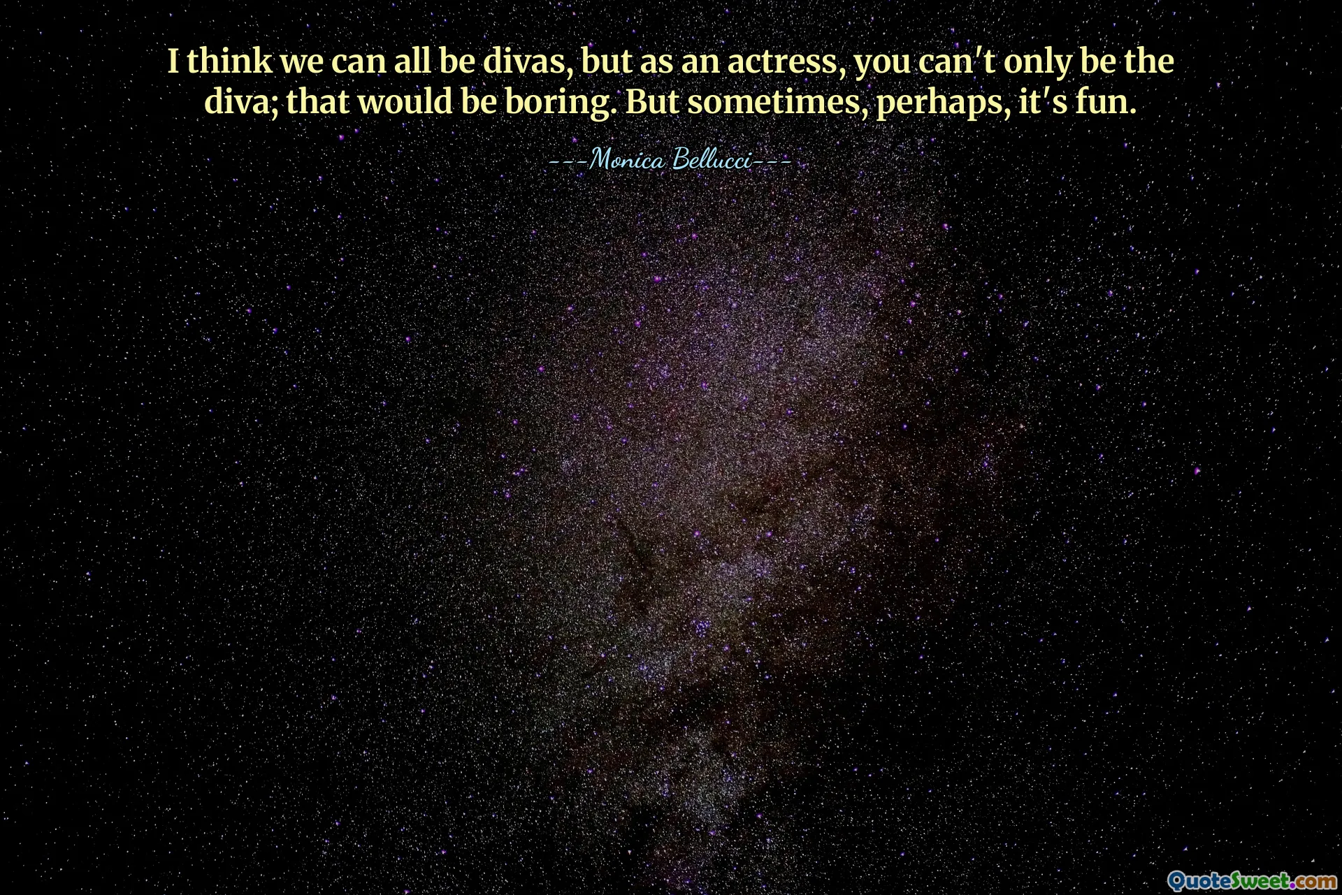 I think we can all be divas, but as an actress, you can't only be the diva; that would be boring. But sometimes, perhaps, it's fun.