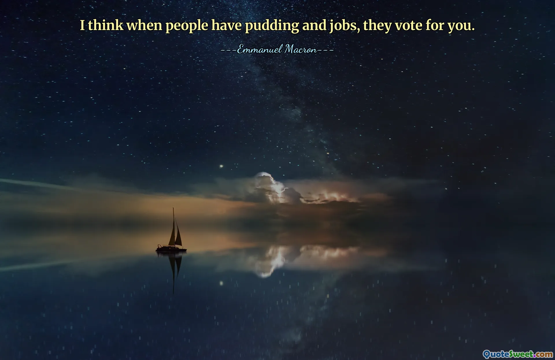 I think when people have pudding and jobs, they vote for you.