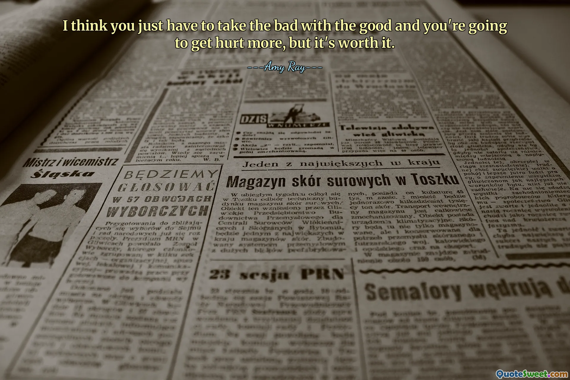 I think you just have to take the bad with the good and you're going to get hurt more, but it's worth it.