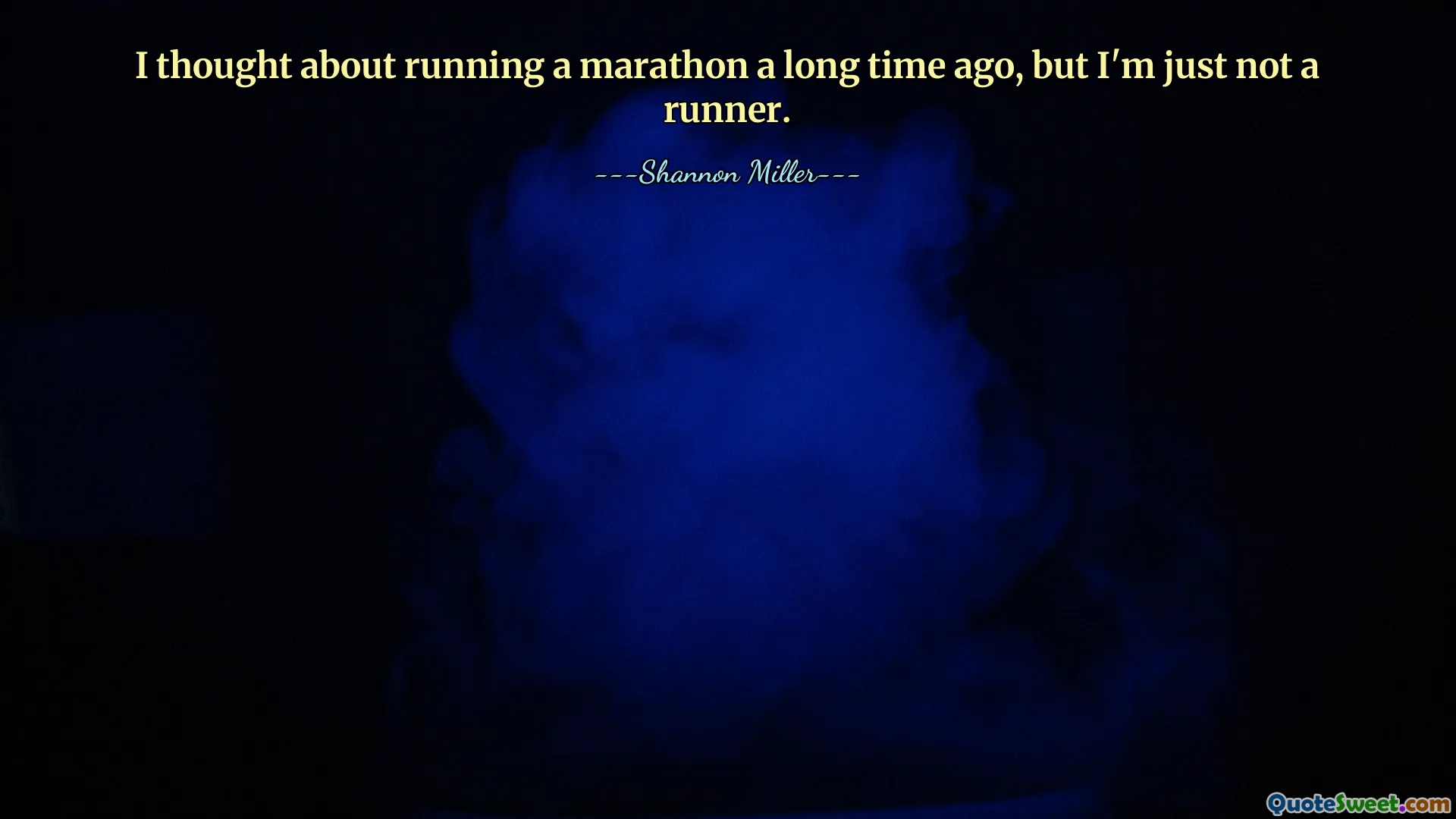 I thought about running a marathon a long time ago, but I'm just not a runner.