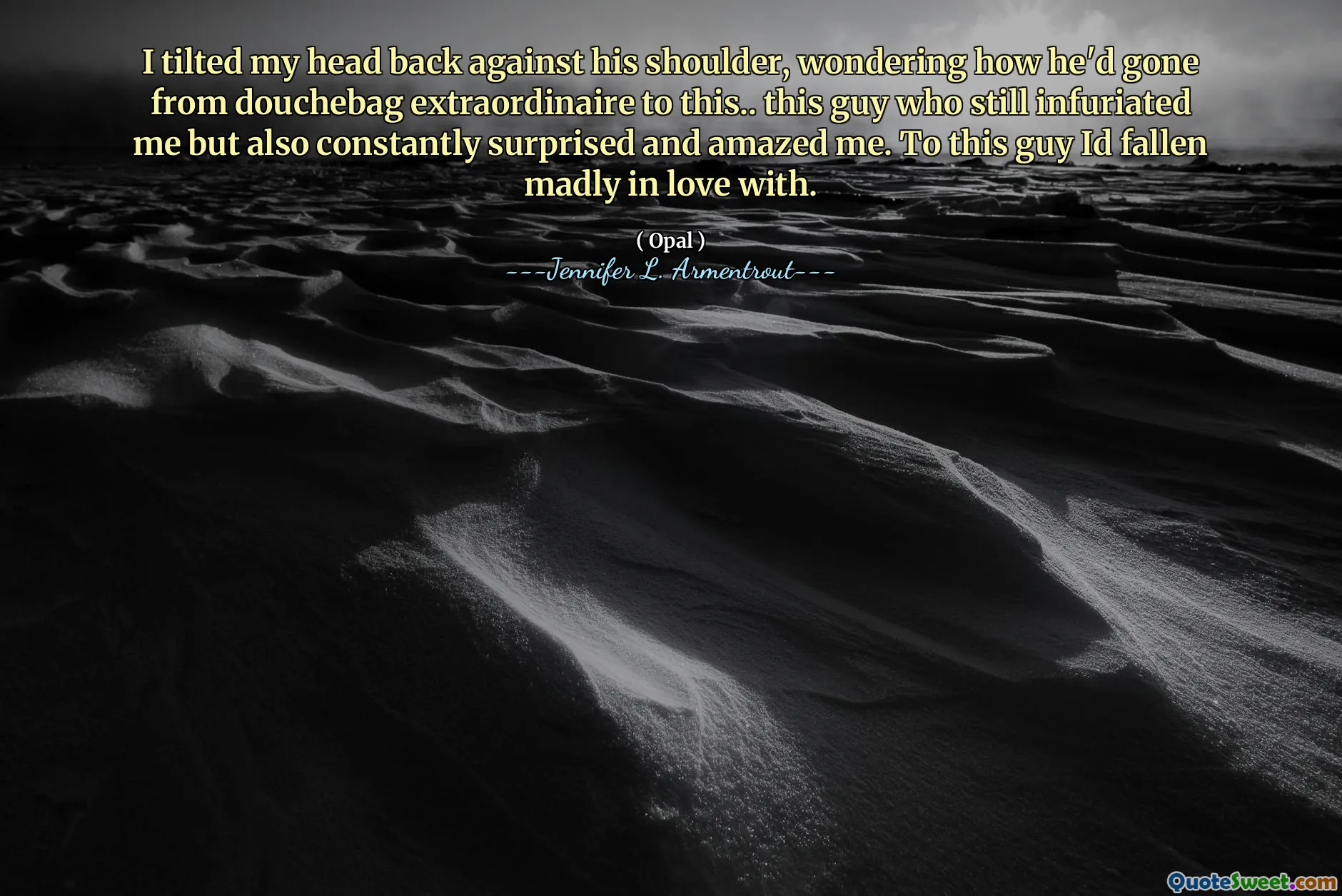 I tilted my head back against his shoulder, wondering how he'd gone from douchebag extraordinaire to this.. this guy who still infuriated me but also constantly surprised and amazed me. To this guy Id fallen madly in love with.