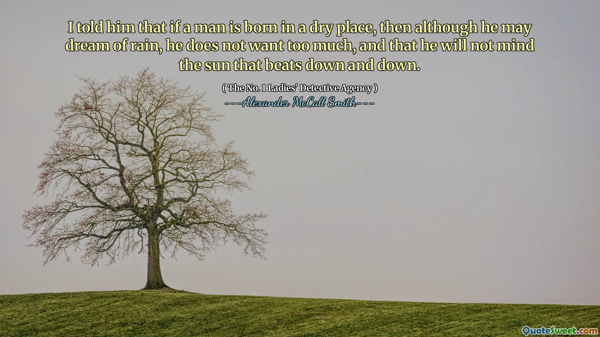 Saya mengatakan kepadanya bahwa jika seorang pria dilahirkan di tempat yang kering, maka meskipun ia mungkin memimpikan hujan, ia tidak menginginkan terlalu banyak, dan bahwa ia tidak akan keberatan dengan matahari yang berdetak turun.