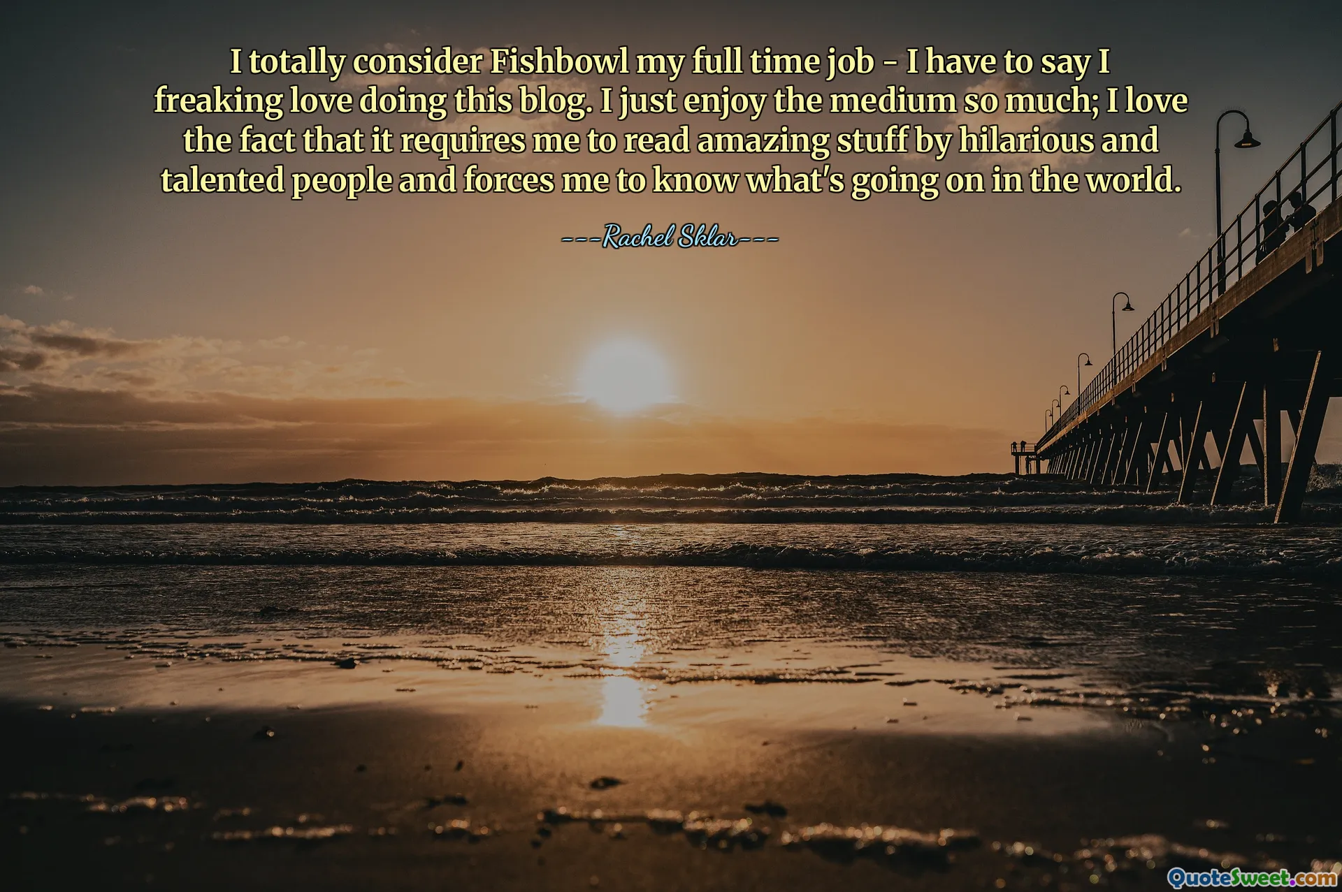 I totally consider Fishbowl my full time job - I have to say I freaking love doing this blog. I just enjoy the medium so much; I love the fact that it requires me to read amazing stuff by hilarious and talented people and forces me to know what's going on in the world.