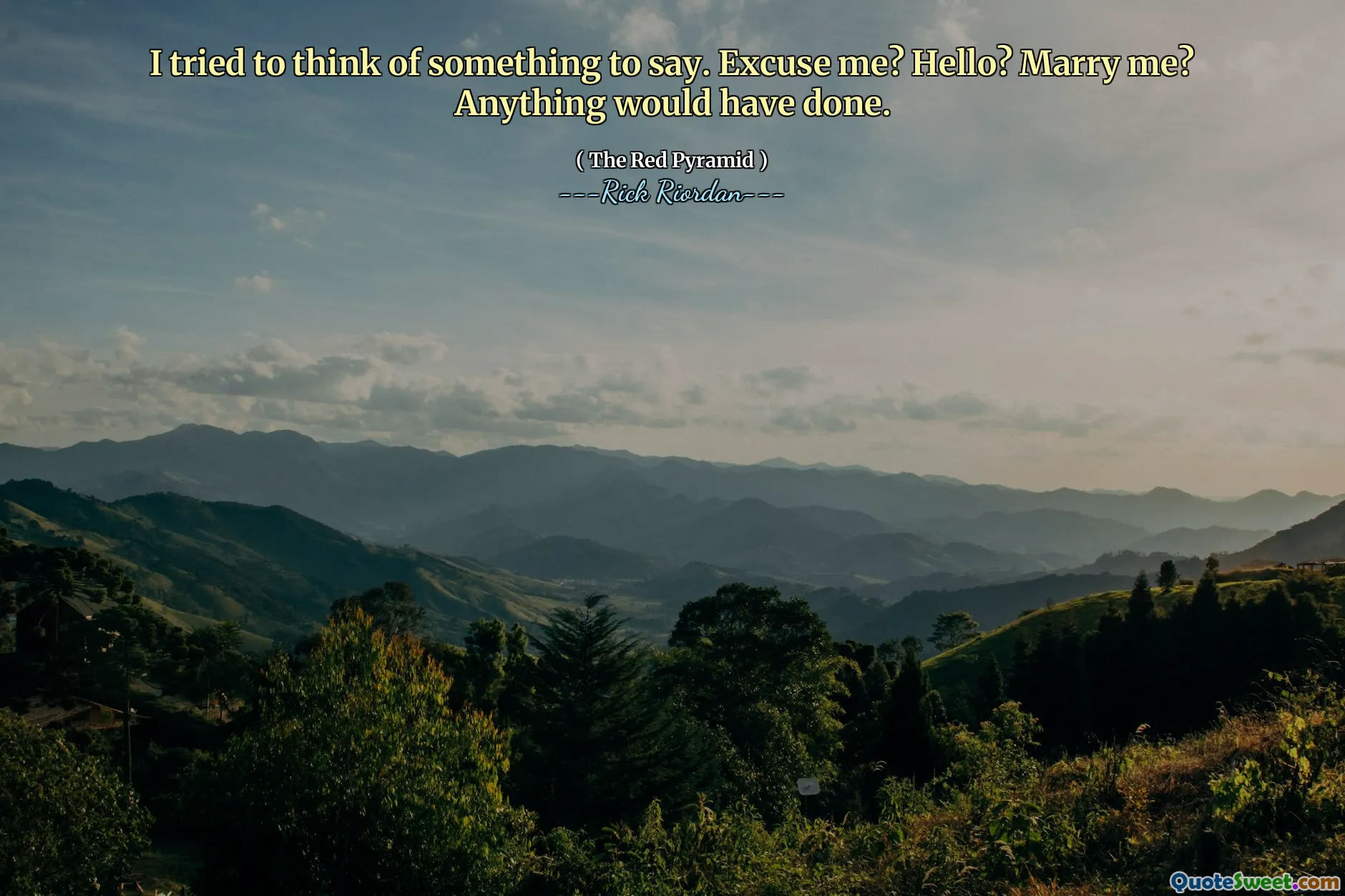 I tried to think of something to say. Excuse me? Hello? Marry me? Anything would have done.