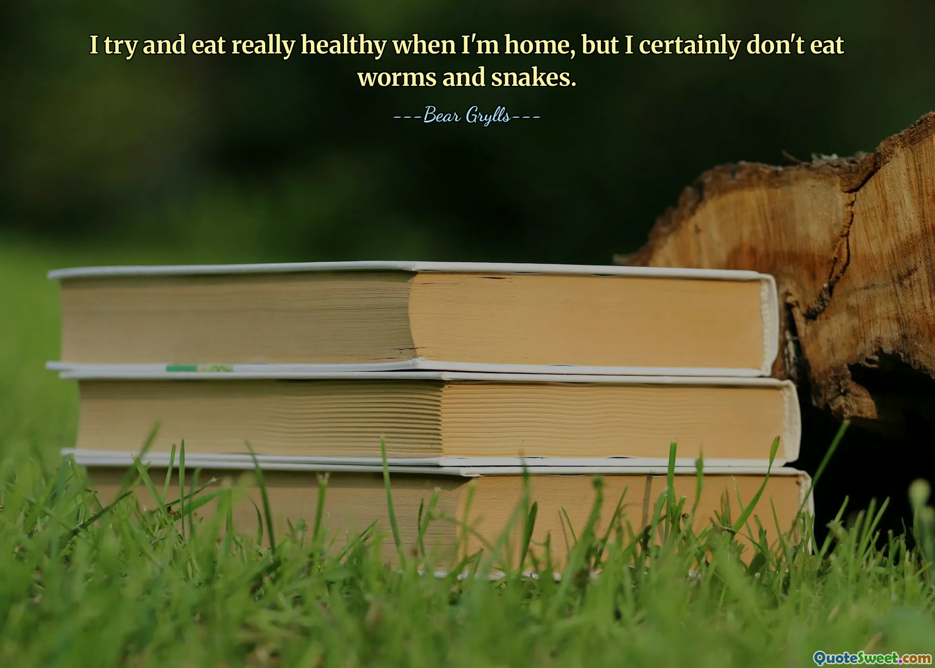 I try and eat really healthy when I'm home, but I certainly don't eat worms and snakes.