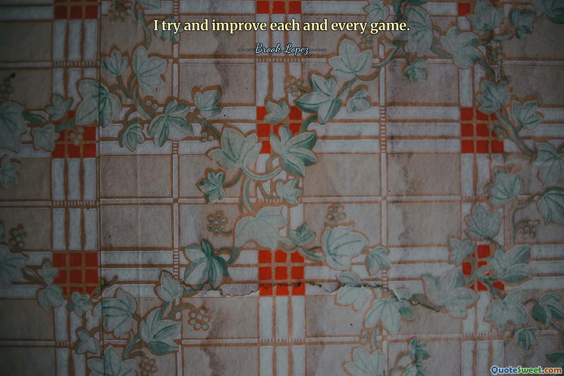 I try and improve each and every game.