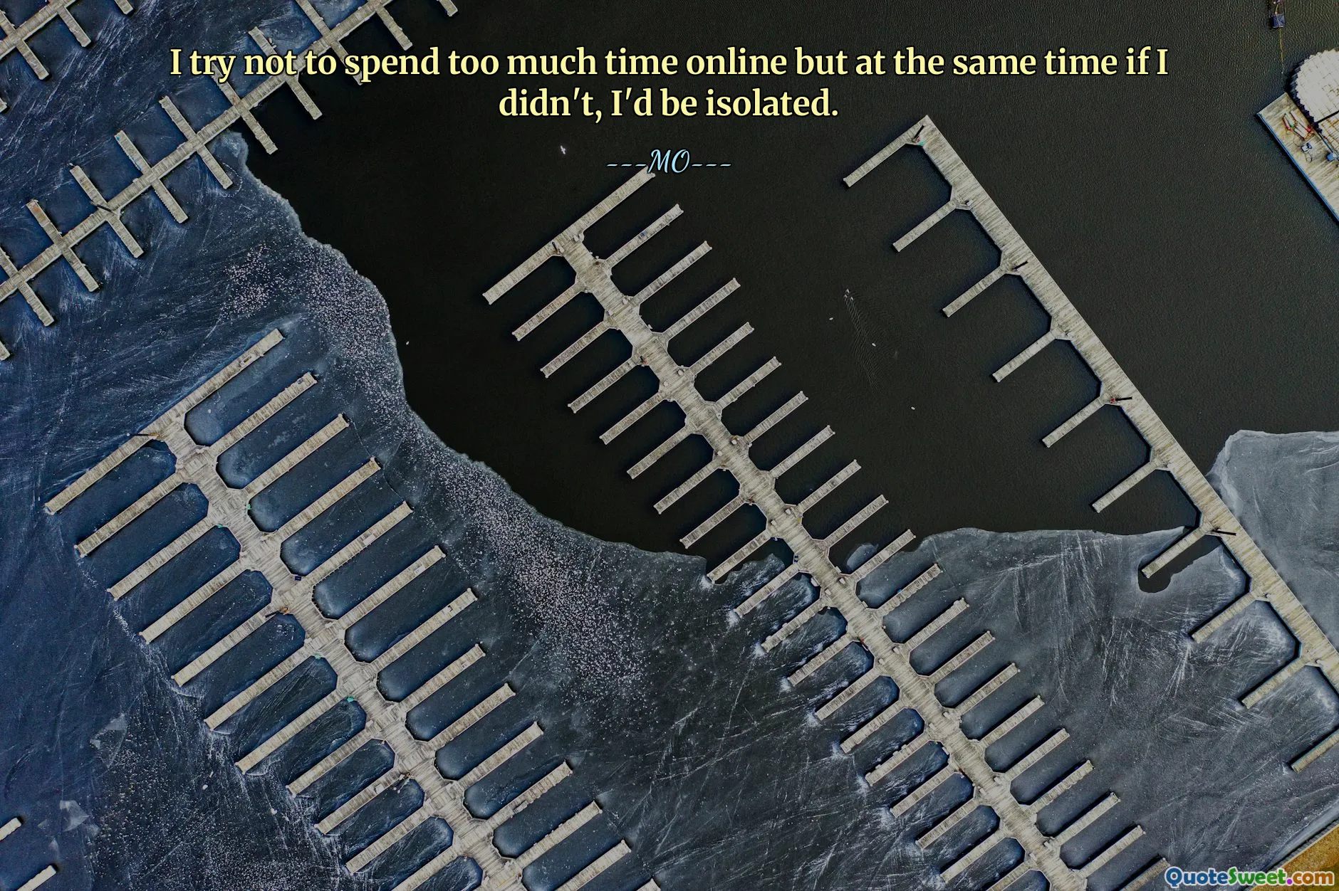 I try not to spend too much time online but at the same time if I didn't, I'd be isolated.