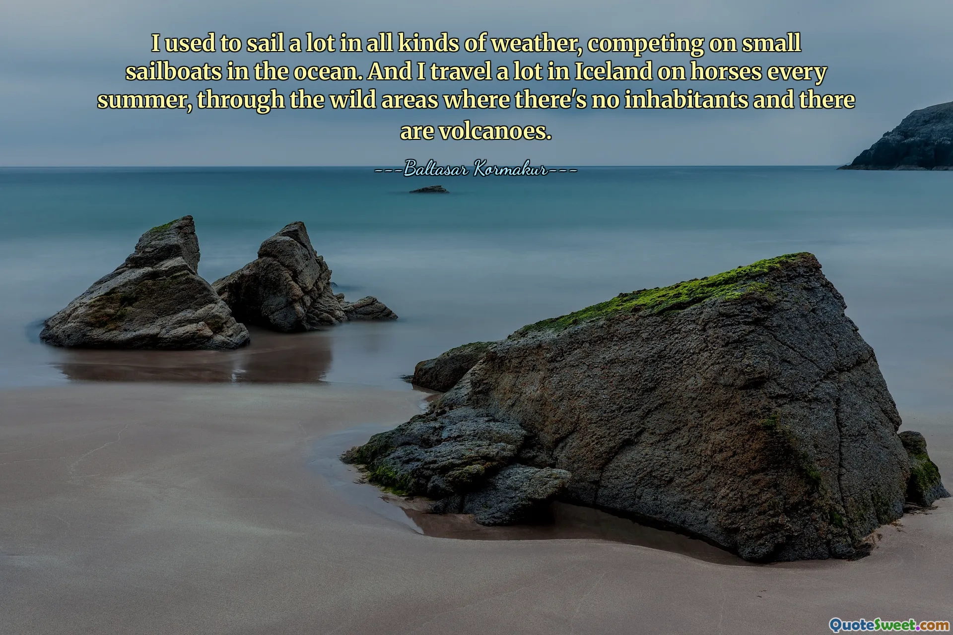 Jag brukade segla mycket i alla slags väder och tävla på små segelbåtar i havet. Och jag reser mycket på Island på hästar varje sommar, genom vilda områden där det inte finns några invånare och det finns vulkaner.