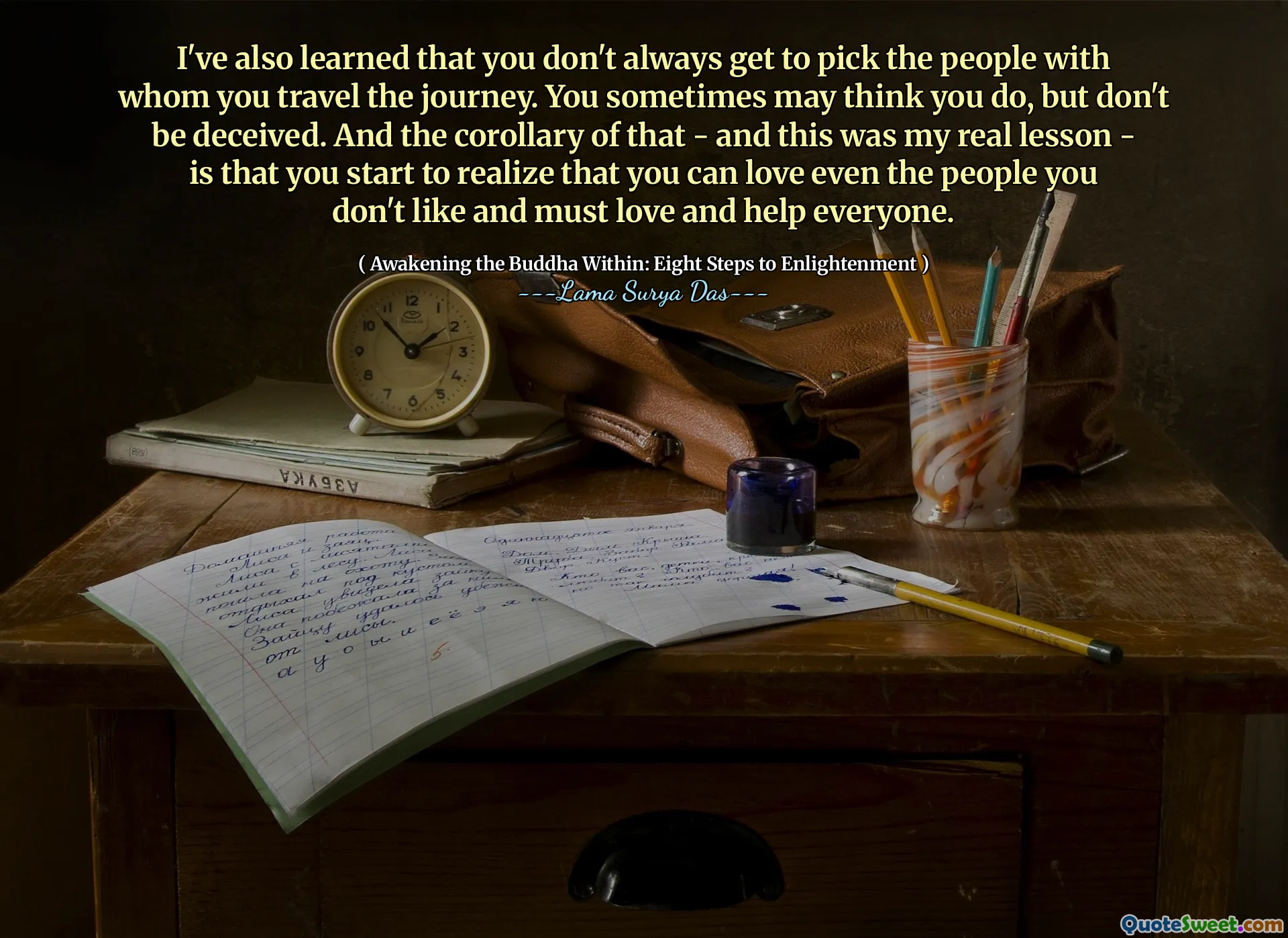 Am învățat, de asemenea, că nu ajungi întotdeauna să alegi oamenii cu care călătorești călătoria. Uneori s -ar putea să crezi că o faci, dar nu te înșela. Și corolarul acestui lucru - și aceasta a fost adevărata mea lecție - este că începi să -ți dai seama că poți iubi chiar și oamenii care nu -ți plac și trebuie să iubești și să ajute pe toată lumea.