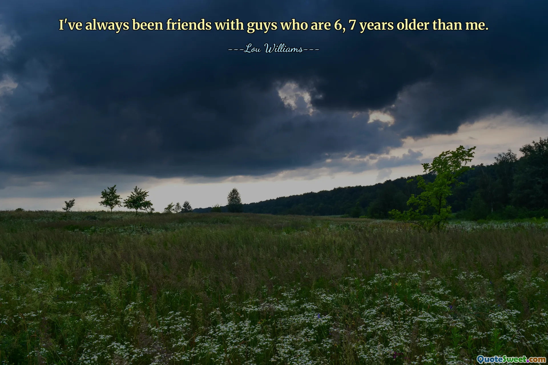 I've always been friends with guys who are 6, 7 years older than me.