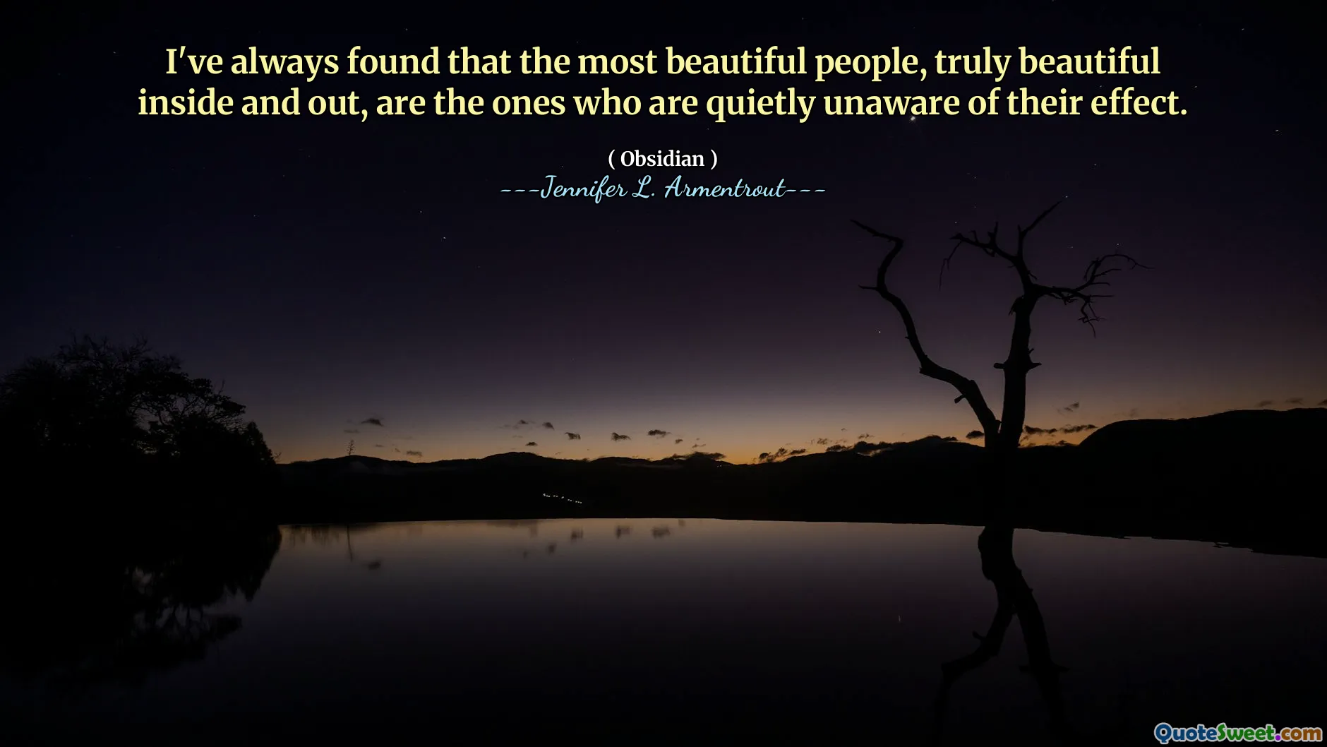 I've always found that the most beautiful people, truly beautiful inside and out, are the ones who are quietly unaware of their effect.