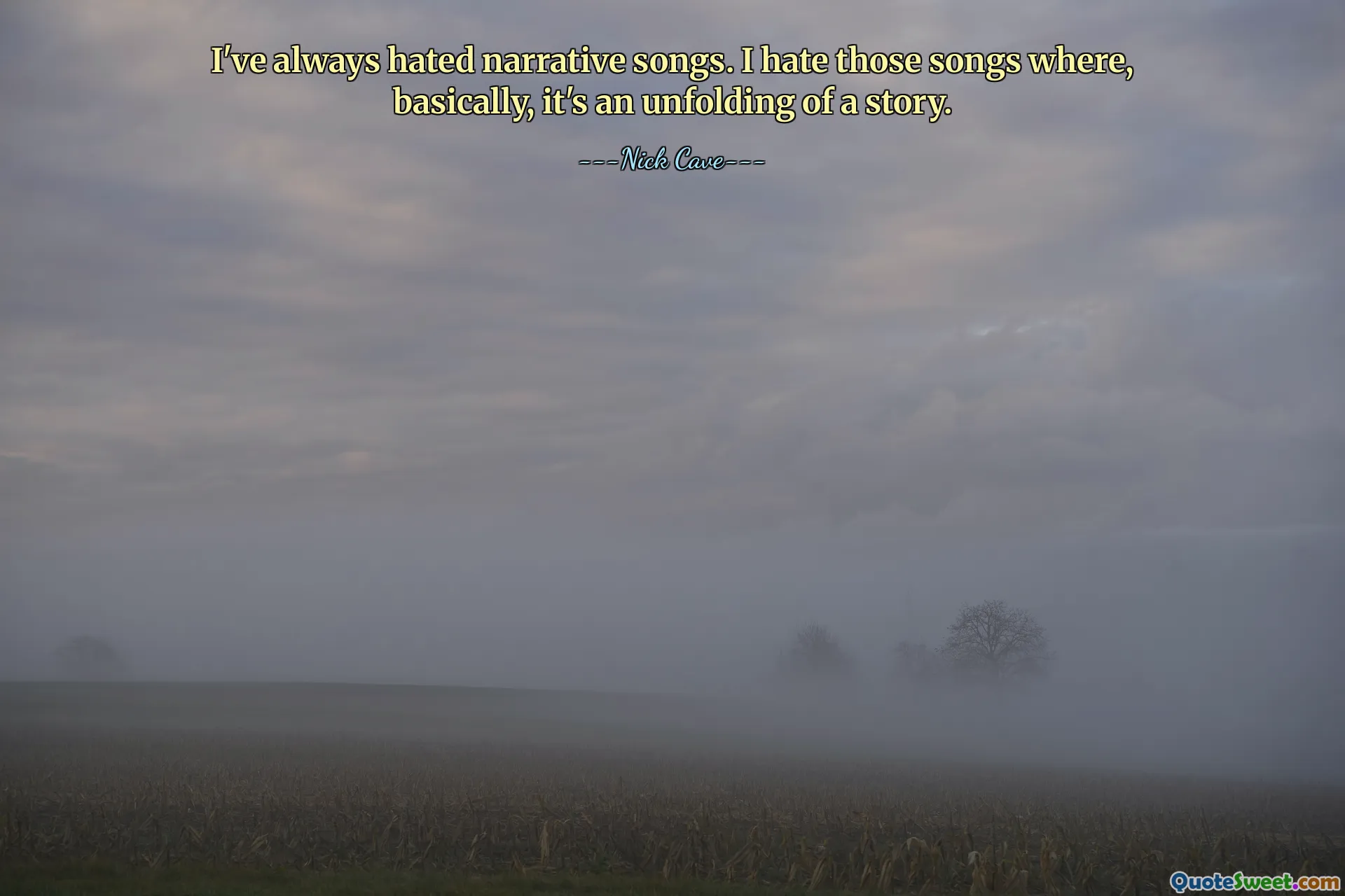 I've always hated narrative songs. I hate those songs where, basically, it's an unfolding of a story.