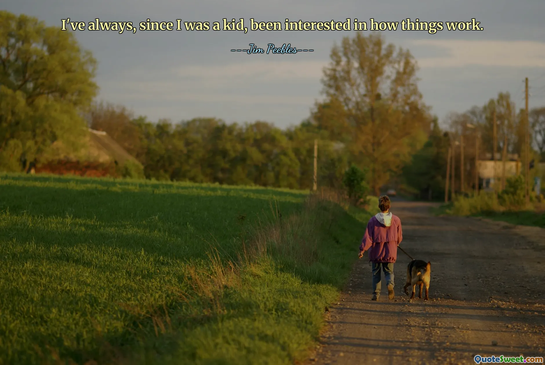 I've always, since I was a kid, been interested in how things work.