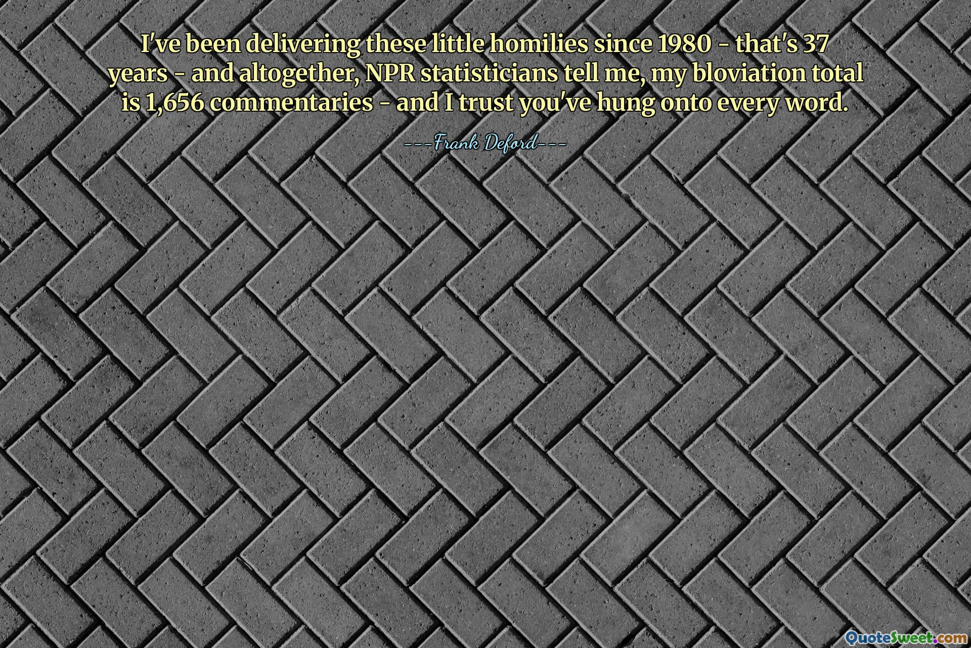 I've been delivering these little homilies since 1980 - that's 37 years - and altogether, NPR statisticians tell me, my bloviation total is 1,656 commentaries - and I trust you've hung onto every word.