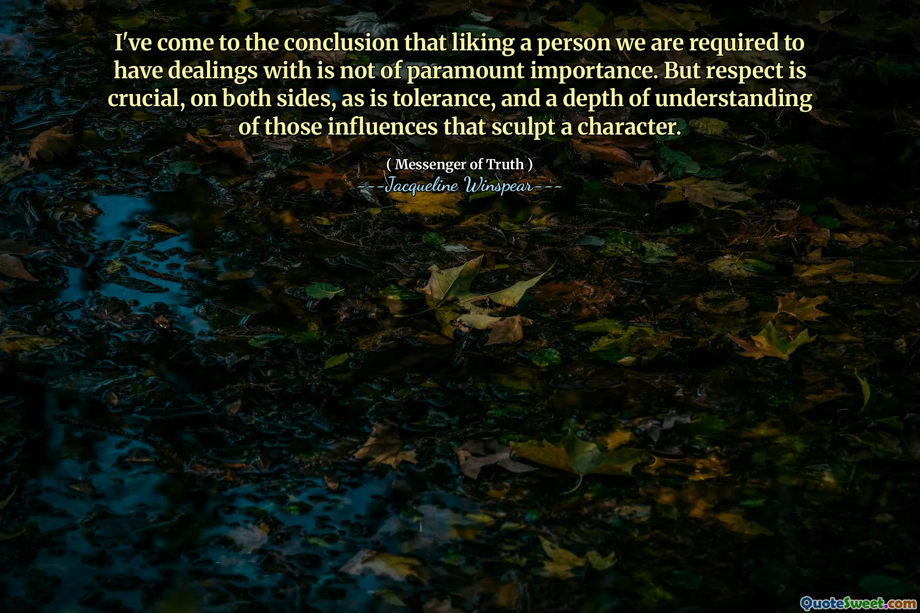 لقد توصلت إلى استنتاج مفاده أن الإعجاب بالشخص الذي يتعين علينا أن يكون لدينا تعاملات ليس له أهمية قصوى. لكن الاحترام أمر بالغ الأهمية ، على كلا الجانبين ، وكذلك التسامح ، وعمق فهم تلك التأثيرات التي تنهي الشخصية.
