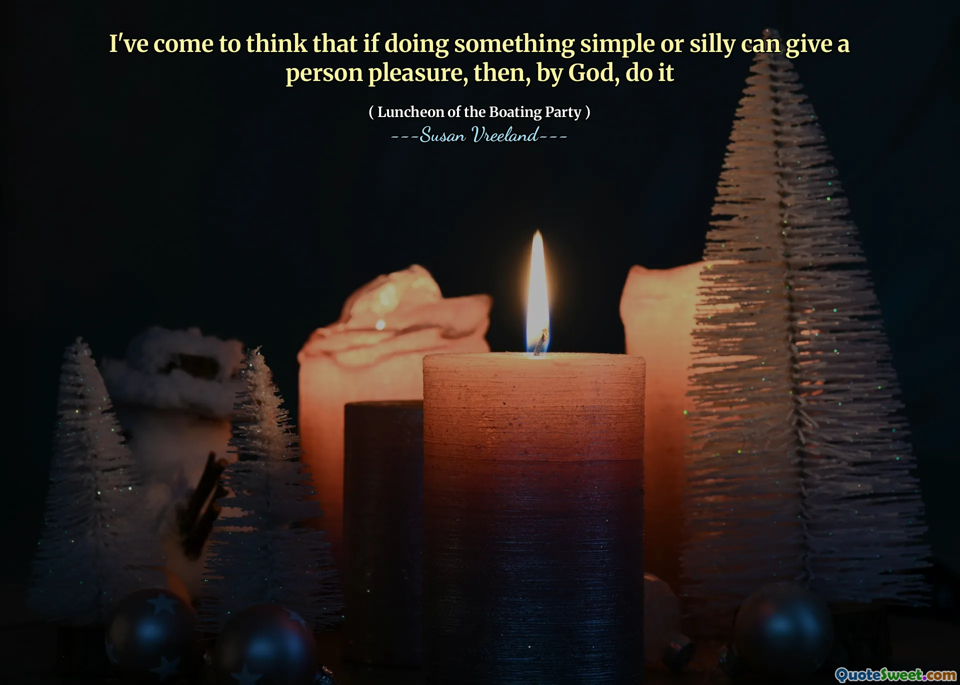 I've come to think that if doing something simple or silly can give a person pleasure, then, by God, do it