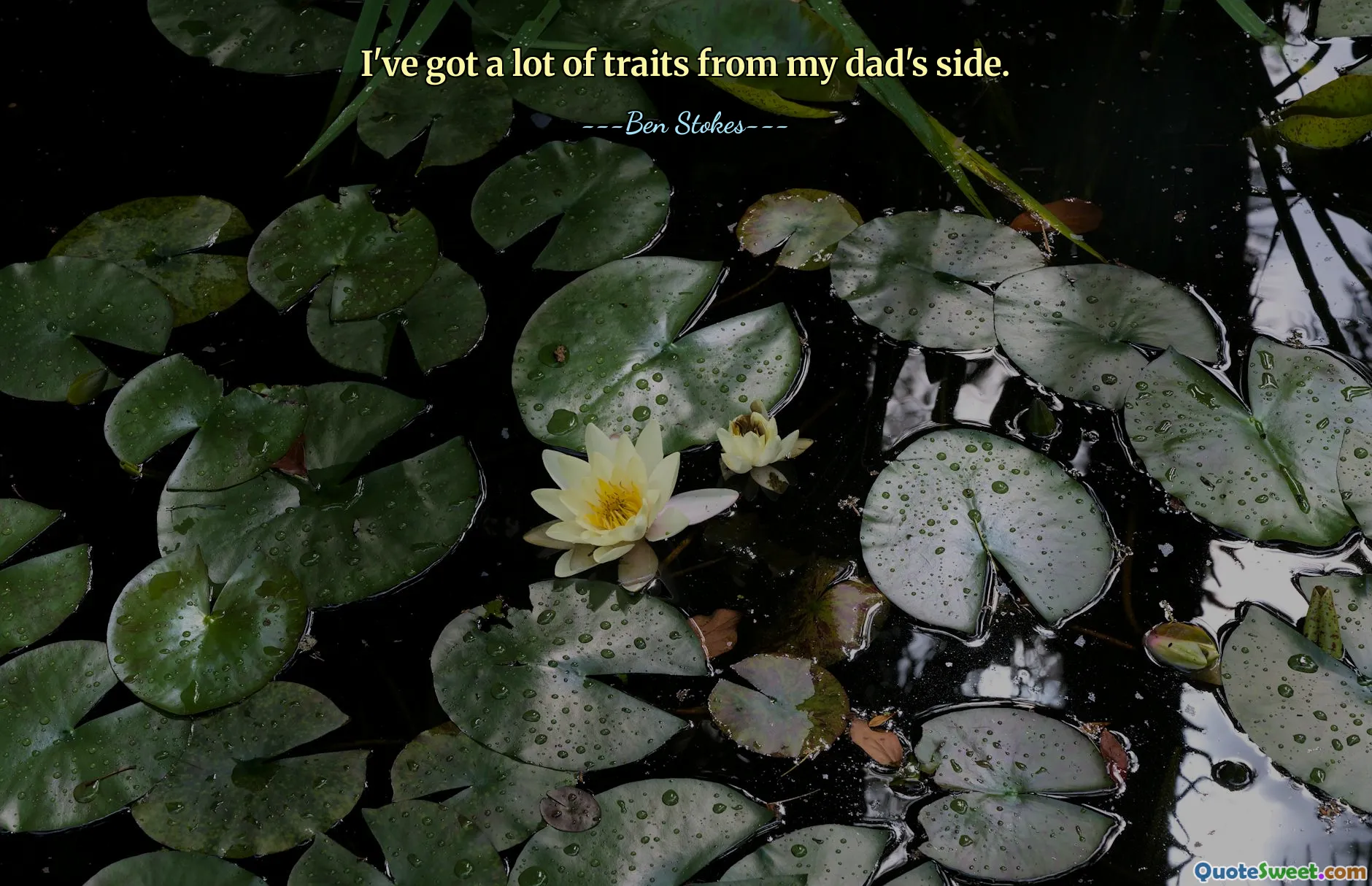 I've got a lot of traits from my dad's side.