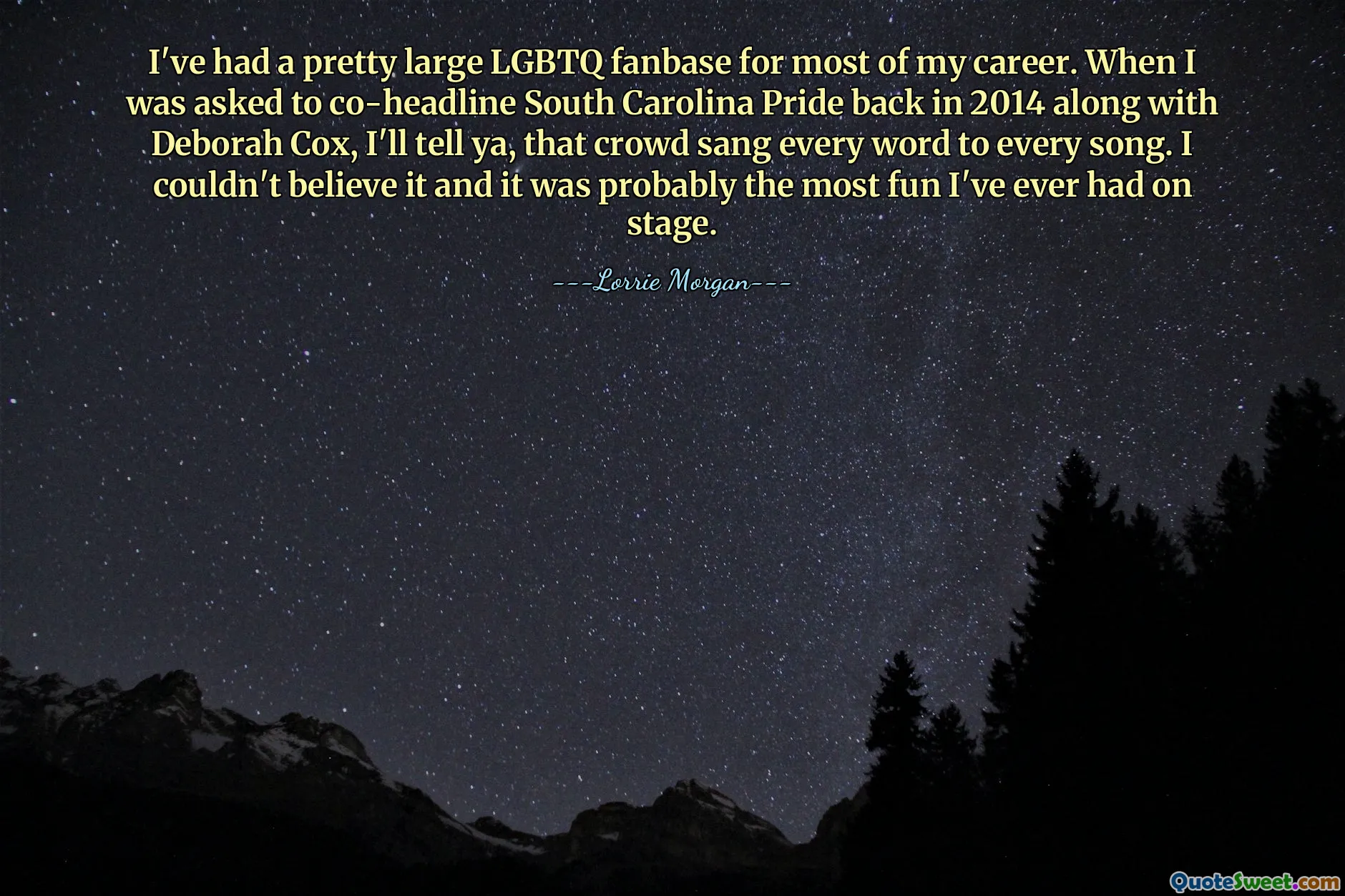 I've had a pretty large LGBTQ fanbase for most of my career. When I was asked to co-headline South Carolina Pride back in 2014 along with Deborah Cox, I'll tell ya, that crowd sang every word to every song. I couldn't believe it and it was probably the most fun I've ever had on stage.