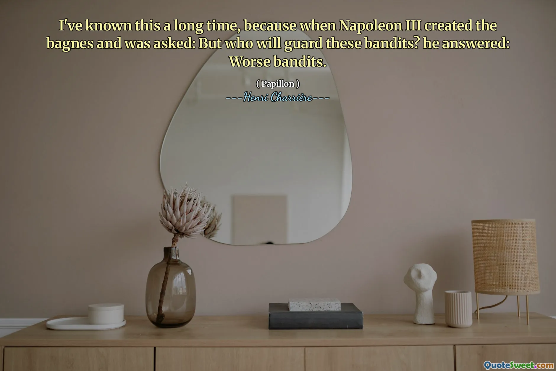 Jag har känt detta länge, för när Napoleon III skapade Bagnes och frågades: men vem kommer att skydda dessa banditer? Han svarade: sämre banditer.