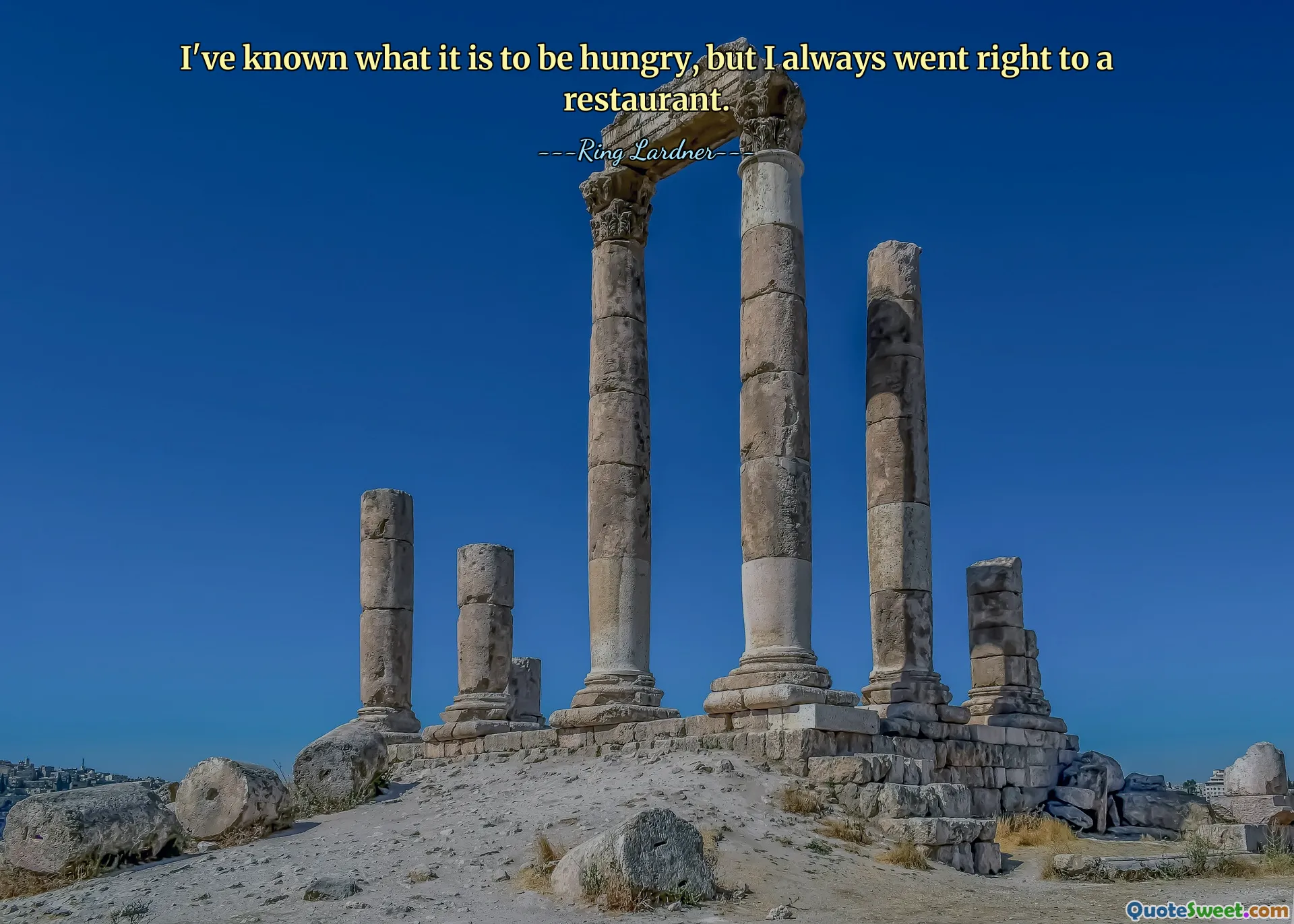 I've known what it is to be hungry, but I always went right to a restaurant.