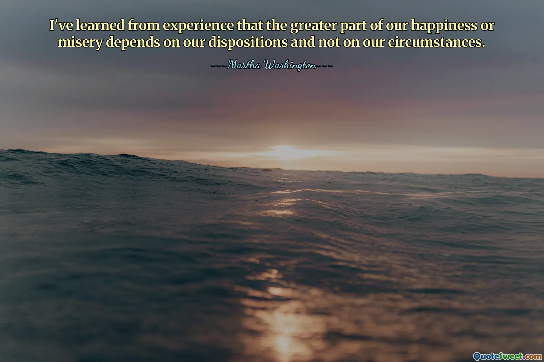 გამოცდილებიდან გავიგე, რომ ჩვენი ბედნიერების ან უბედურების უმეტესი ნაწილი დამოკიდებულია ჩვენს განწყობაზე და არა ჩვენს გარემოებებზე.