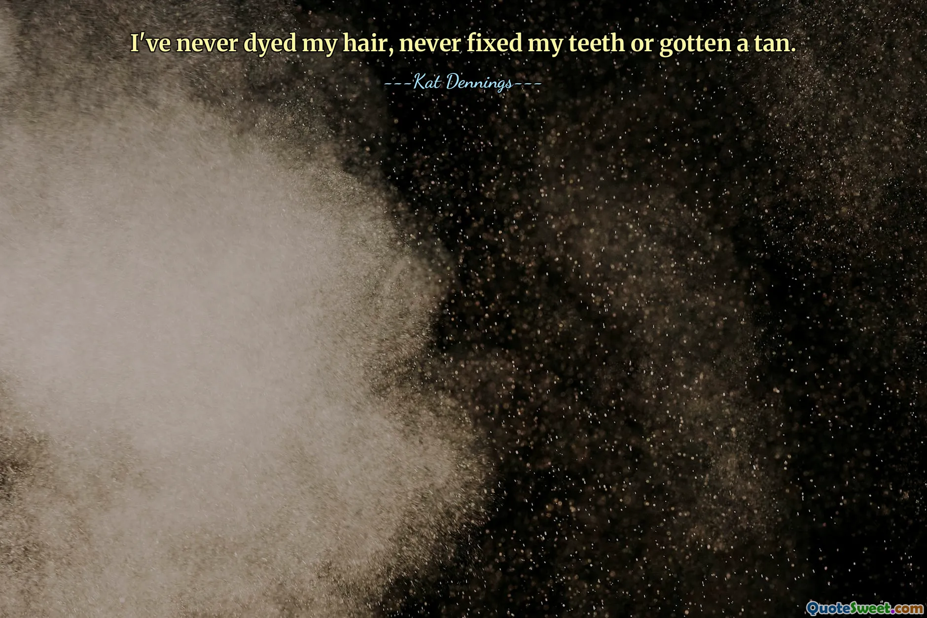 I've never dyed my hair, never fixed my teeth or gotten a tan.