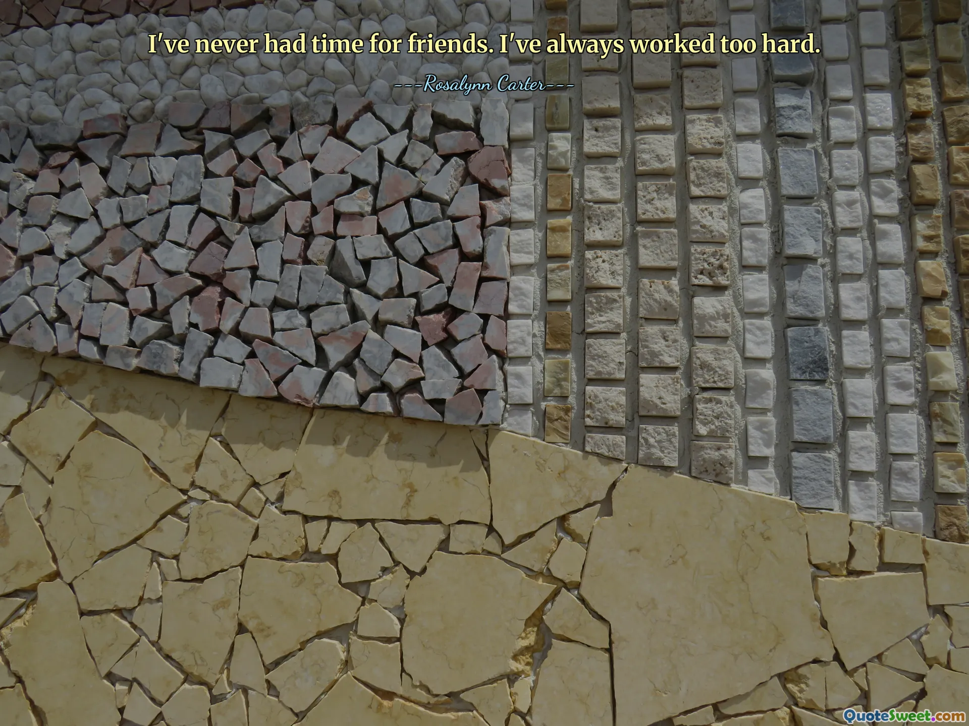 I've never had time for friends. I've always worked too hard.