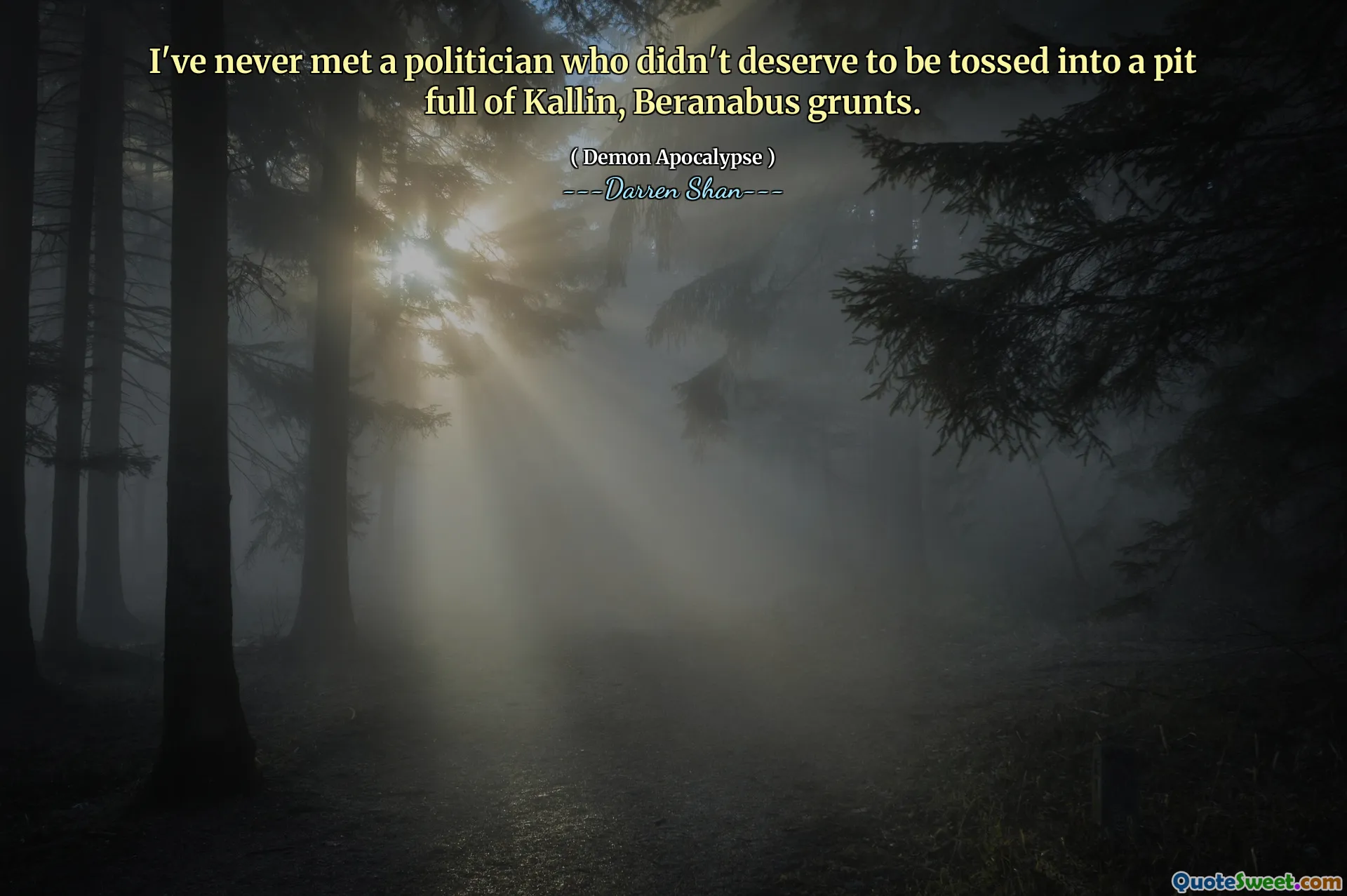 I've never met a politician who didn't deserve to be tossed into a pit full of Kallin, Beranabus grunts.