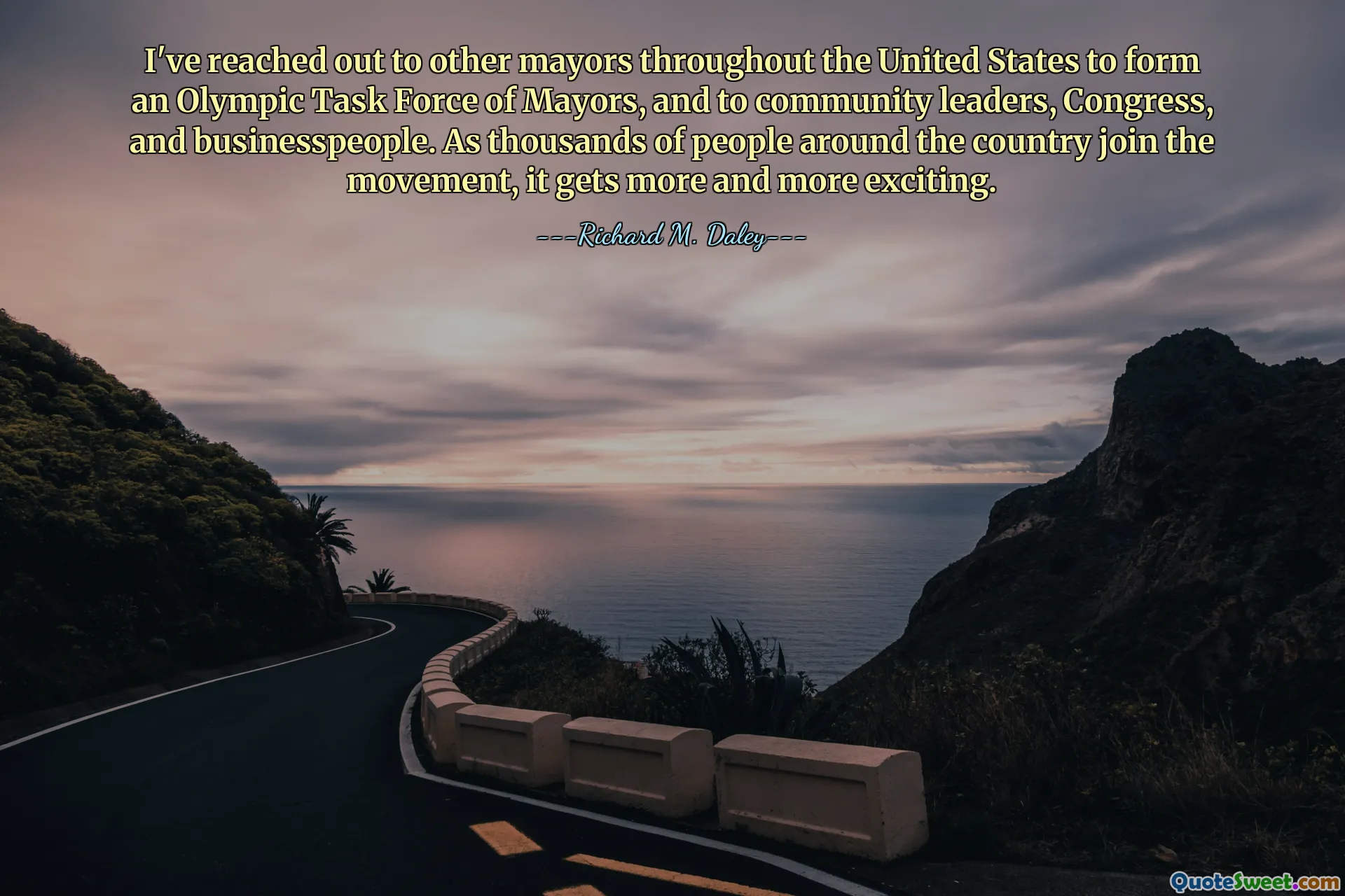 I've reached out to other mayors throughout the United States to form an Olympic Task Force of Mayors, and to community leaders, Congress, and businesspeople. As thousands of people around the country join the movement, it gets more and more exciting.