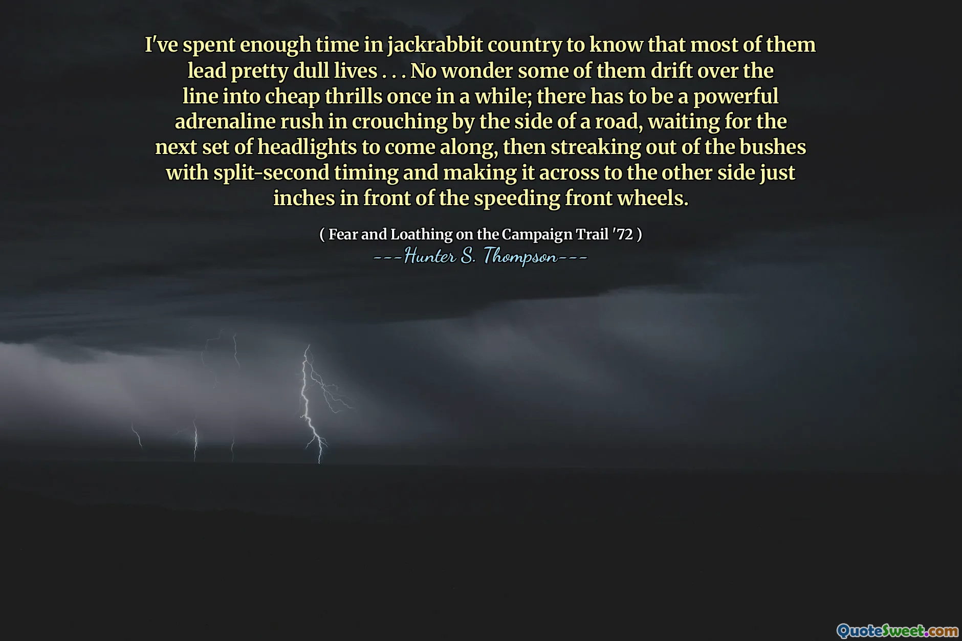 Jeg har brukt nok tid i Jackrabbit Country til å vite at de fleste av dem fører ganske kjedelige liv. . . Ikke rart at noen av dem driver over linjen til billige spenning en gang i blant; Det må være et kraftig adrenalinkick i huking ved siden av en vei, og venter på at neste sett med frontlykter skal komme med, og deretter streike ut av buskene med delt sekund timing og gjøre det over til den andre siden bare tommer foran de fartsfulle forhjulene.