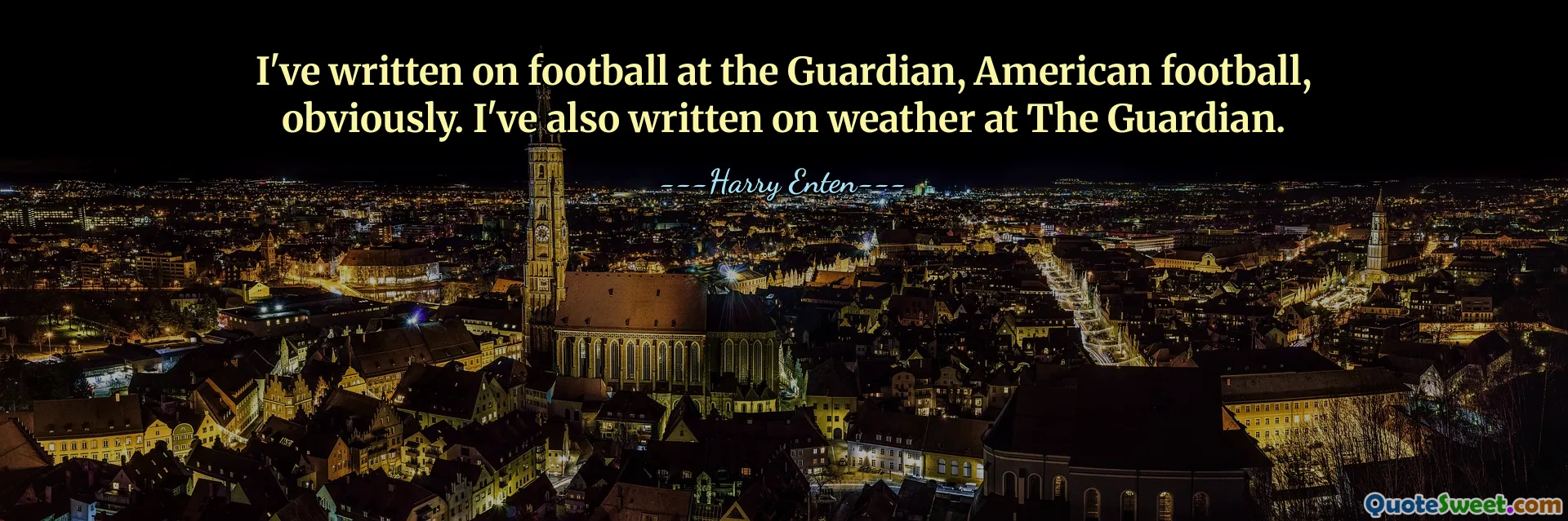 I've written on football at the Guardian, American football, obviously. I've also written on weather at The Guardian.