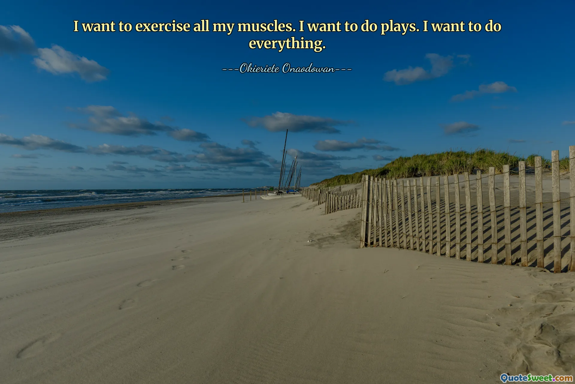 I want to exercise all my muscles. I want to do plays. I want to do everything.