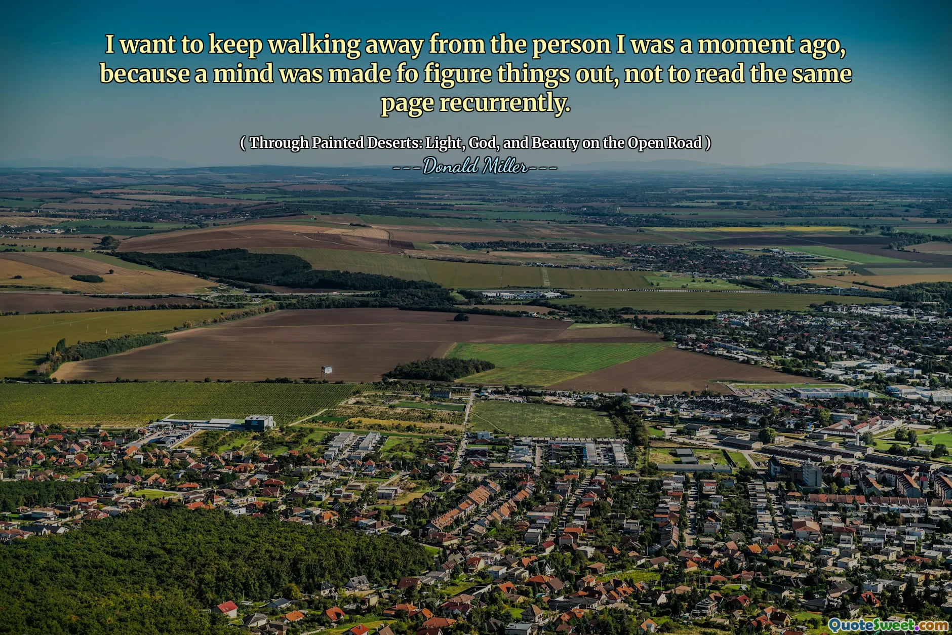 Jeg vil fortsette å gå bort fra personen jeg var for et øyeblikk siden, fordi et sinn ble gjort for å finne ut av ting, ikke for å lese den samme siden tilbakevendende.