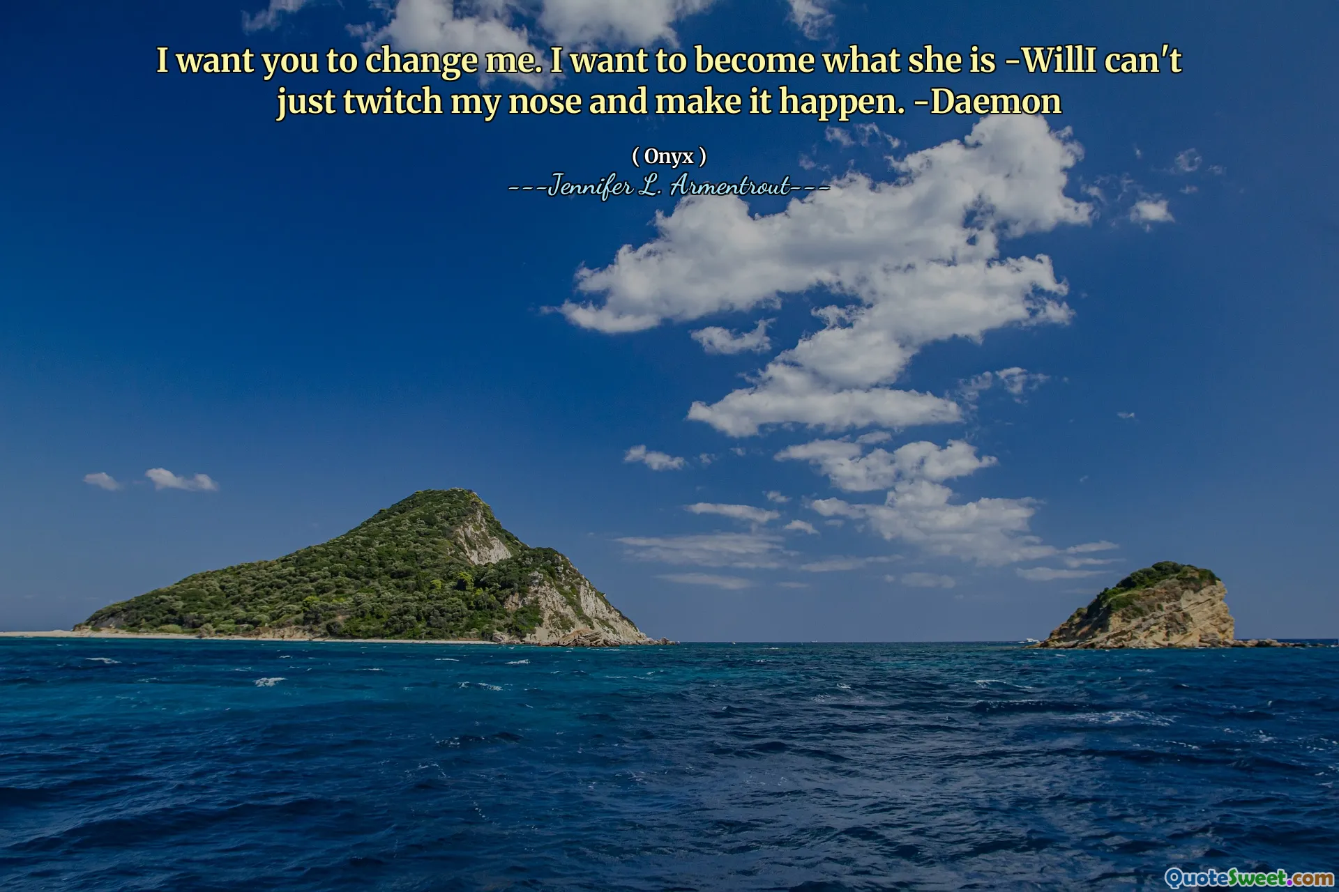 I want you to change me. I want to become what she is -WillI can't just twitch my nose and make it happen. -Daemon