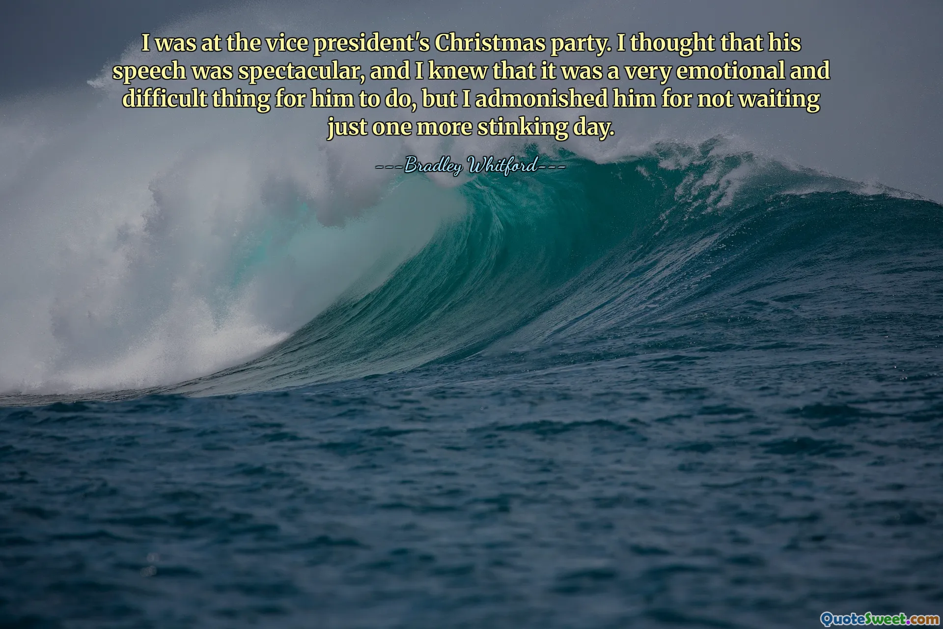 Eu estava na festa de Natal do vice-presidente. Achei o discurso dele espetacular e sabia que era uma coisa muito emocionante e difícil para ele fazer, mas o repreendi por não esperar apenas mais um dia fedorento.