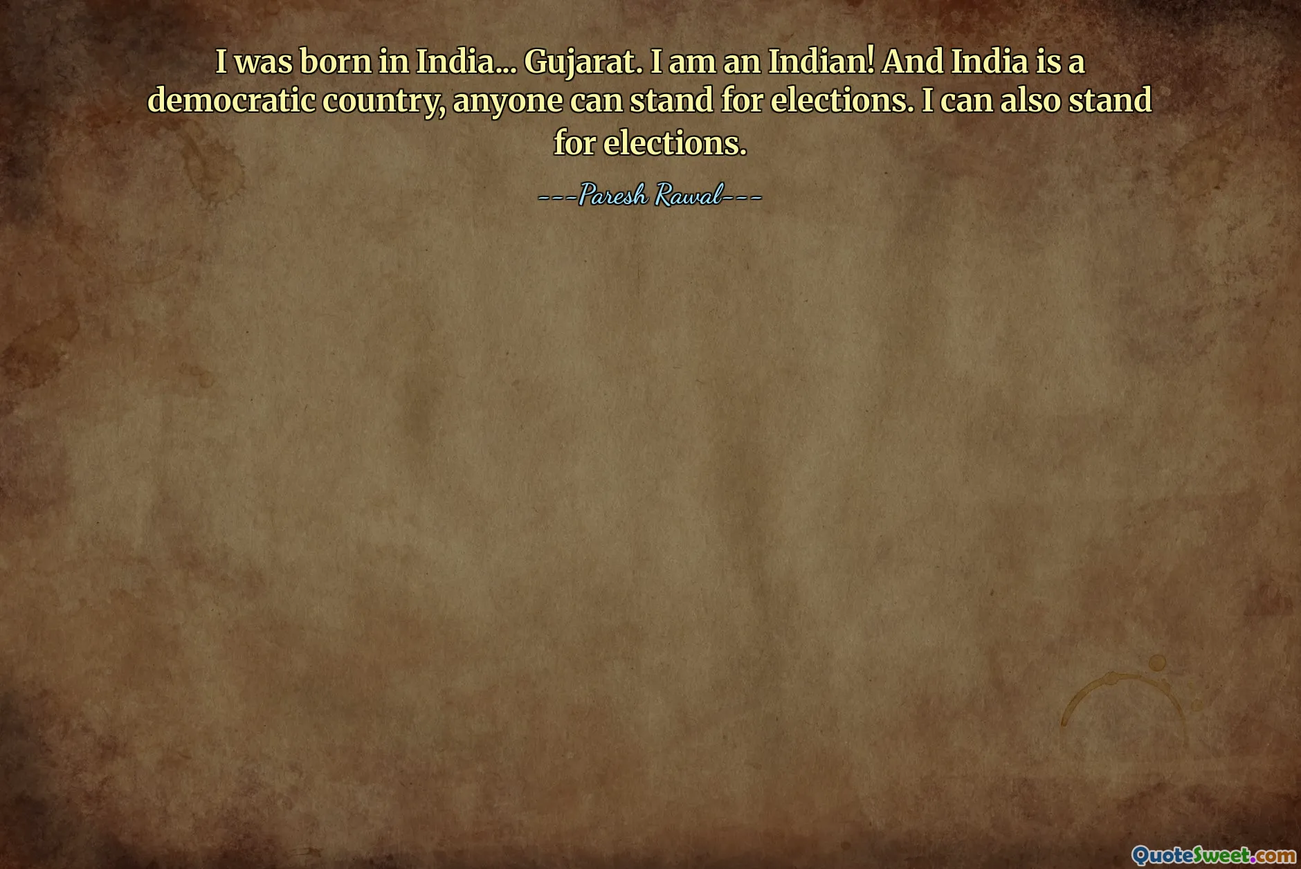 I was born in India... Gujarat. I am an Indian! And India is a democratic country, anyone can stand for elections. I can also stand for elections.