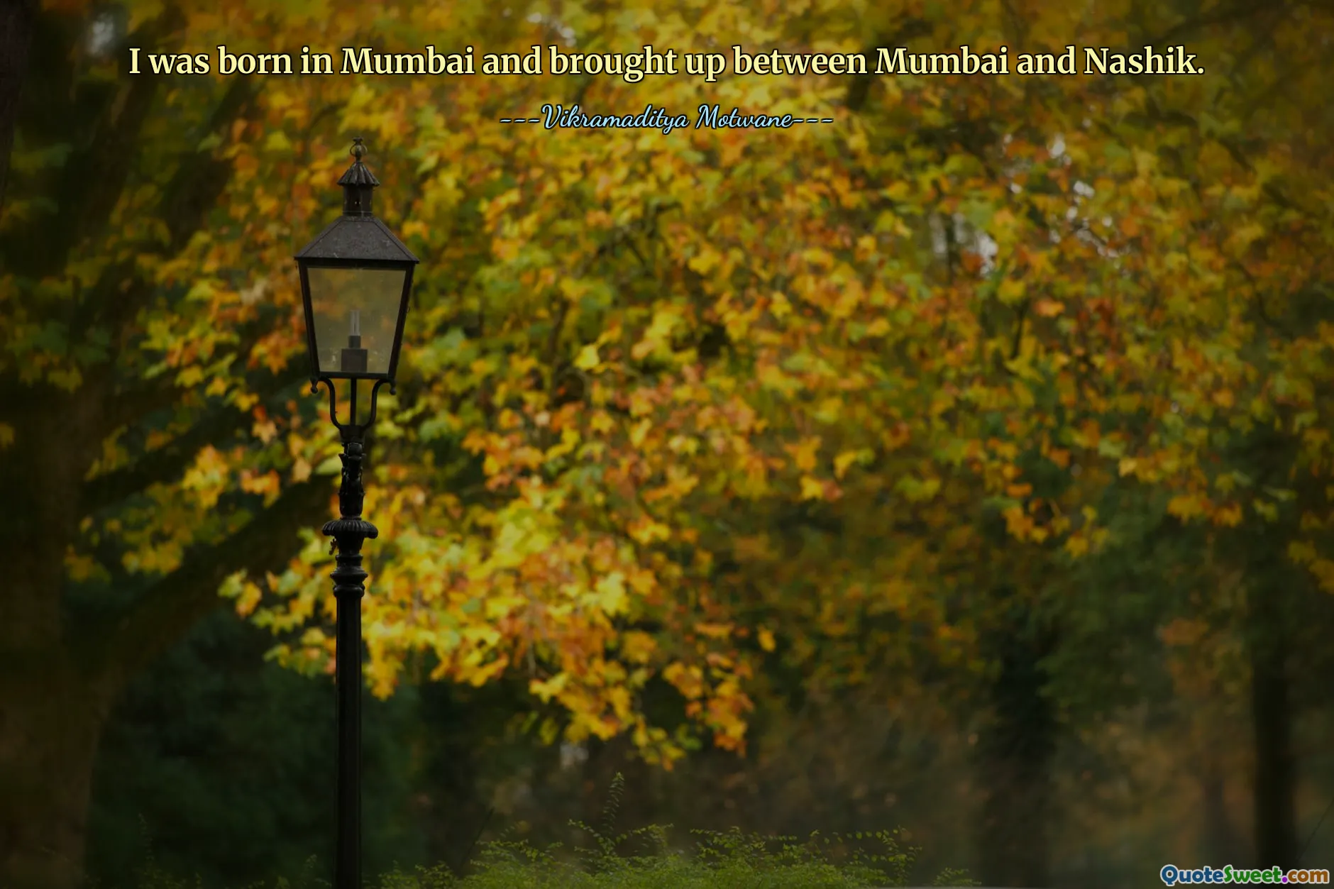 I was born in Mumbai and brought up between Mumbai and Nashik.