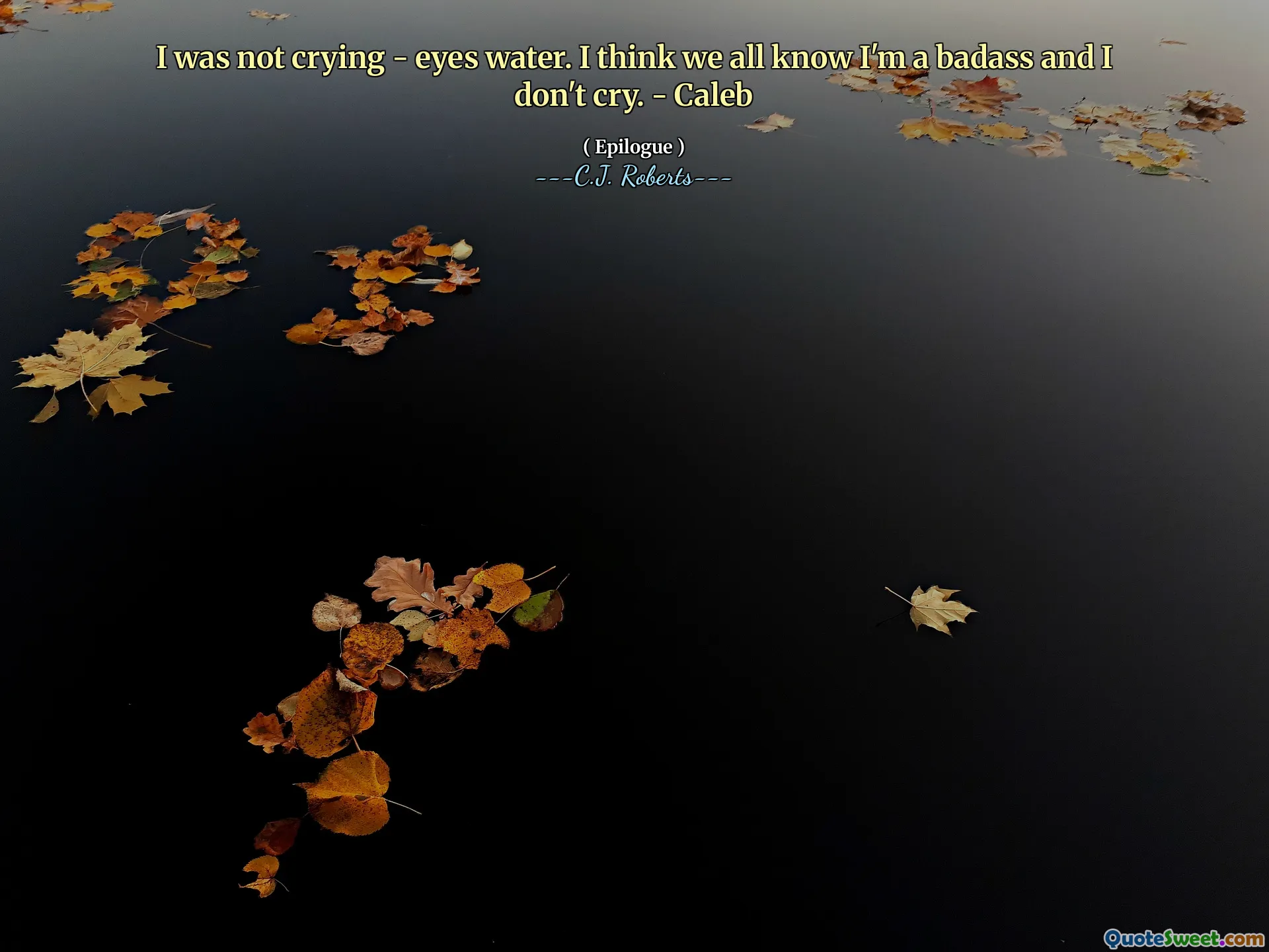 I was not crying - eyes water. I think we all know I'm a badass and I don't cry. - Caleb
