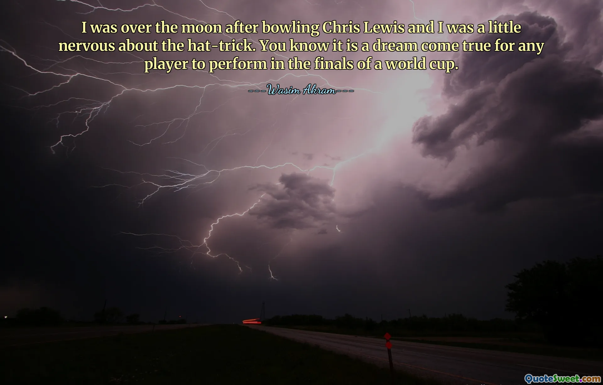 I was over the moon after bowling Chris Lewis and I was a little nervous about the hat-trick. You know it is a dream come true for any player to perform in the finals of a world cup.