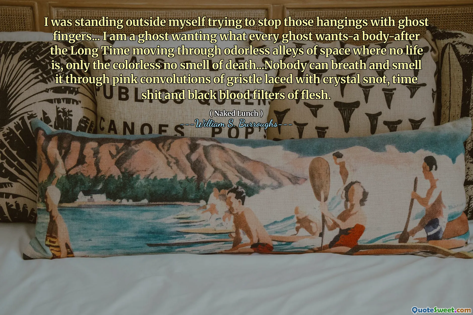 Eu estava do lado de fora de mim mesmo tentando parar aqueles envernizados com dedos fantasmas ... Eu sou um fantasma querendo o que todo fantasma quer-depois de o corpo se mover por muito idiota de becos de espaço onde nenhuma vida é, apenas o cheiro incolor de morte de morte ... ninguém pode respirar e cheirar através de convicções rosa de grão atado com ranhura cristalina, merda de tempo e preto filtros de carne.